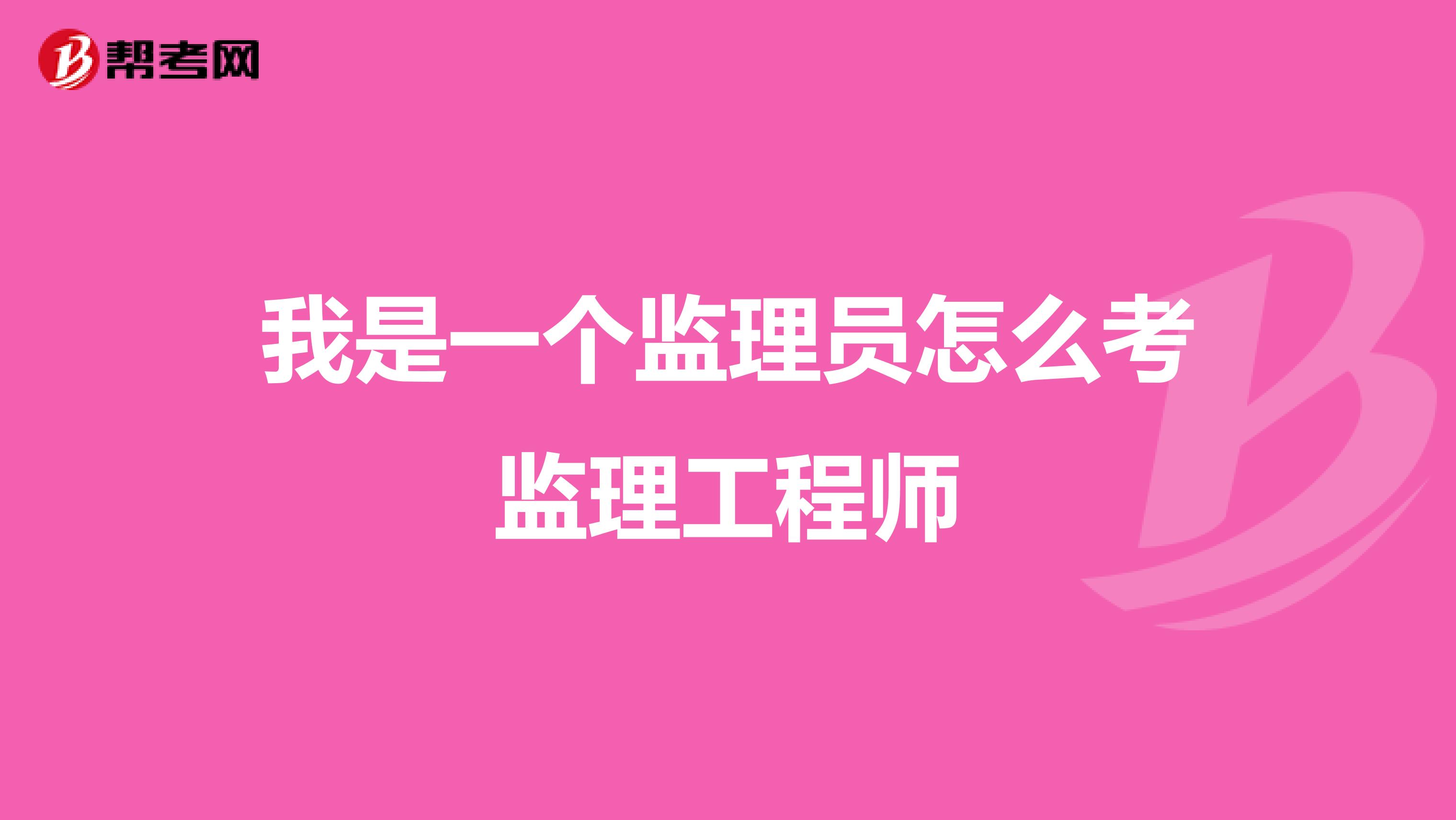 我是一个监理员怎么考监理工程师