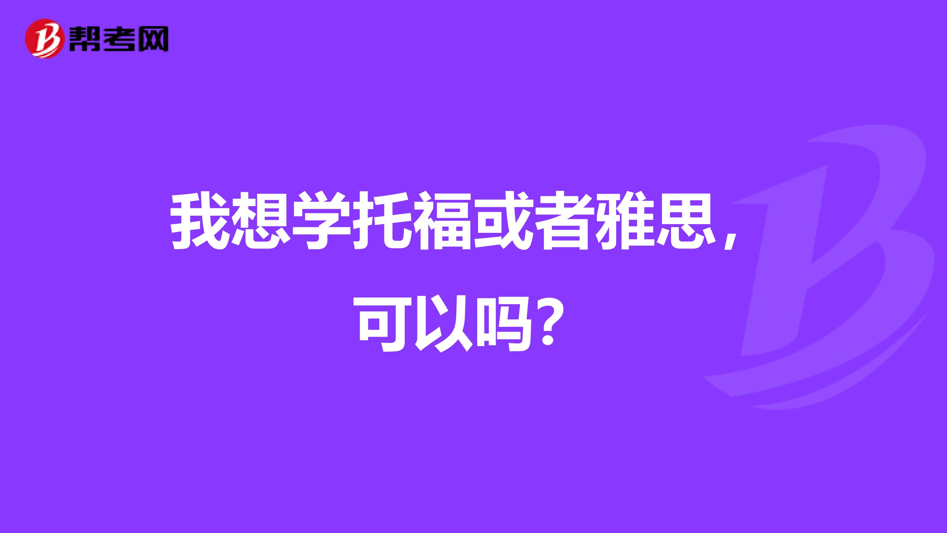 我想学托福或者雅思，可以吗？