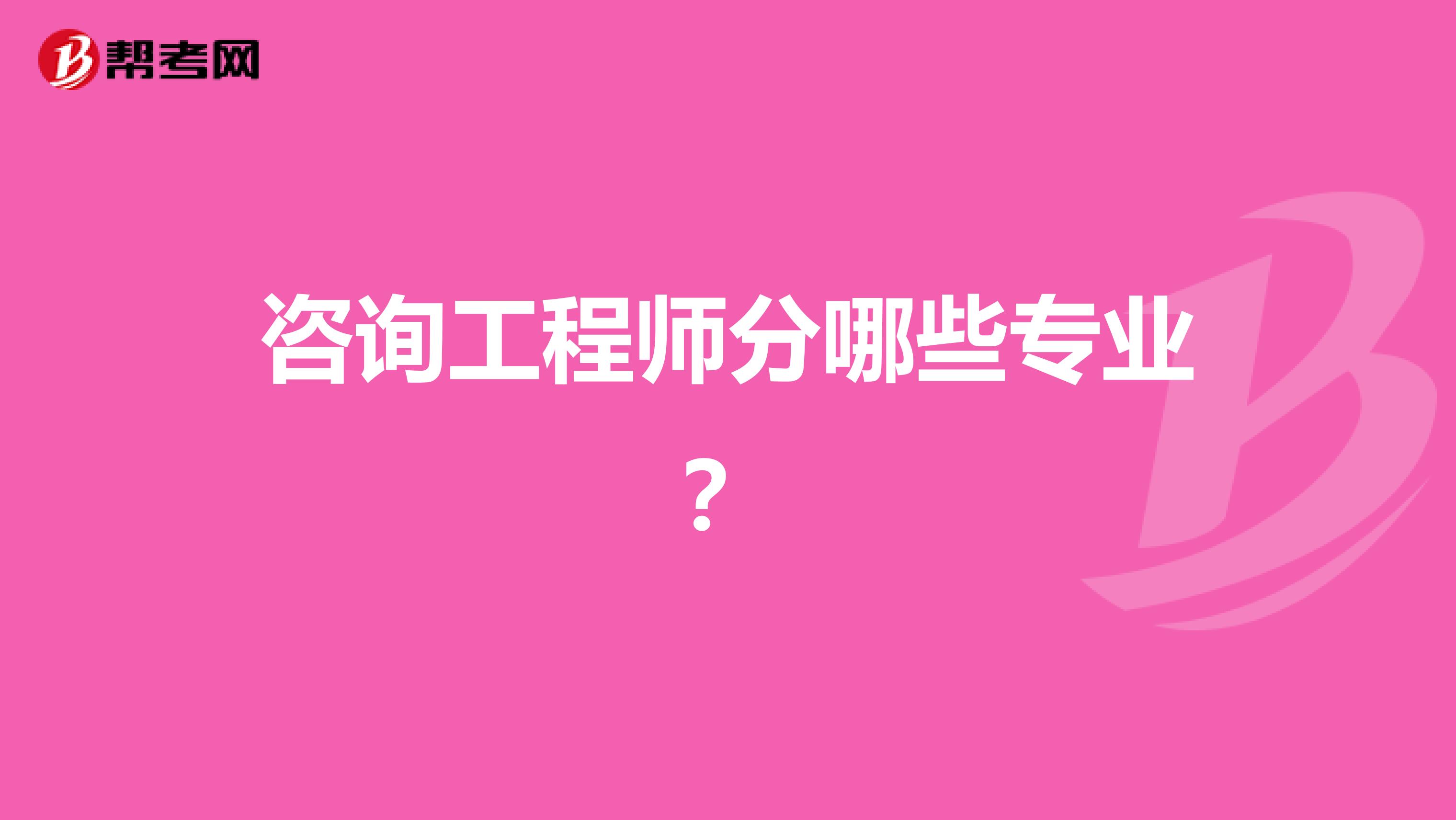 咨询工程师分哪些专业?