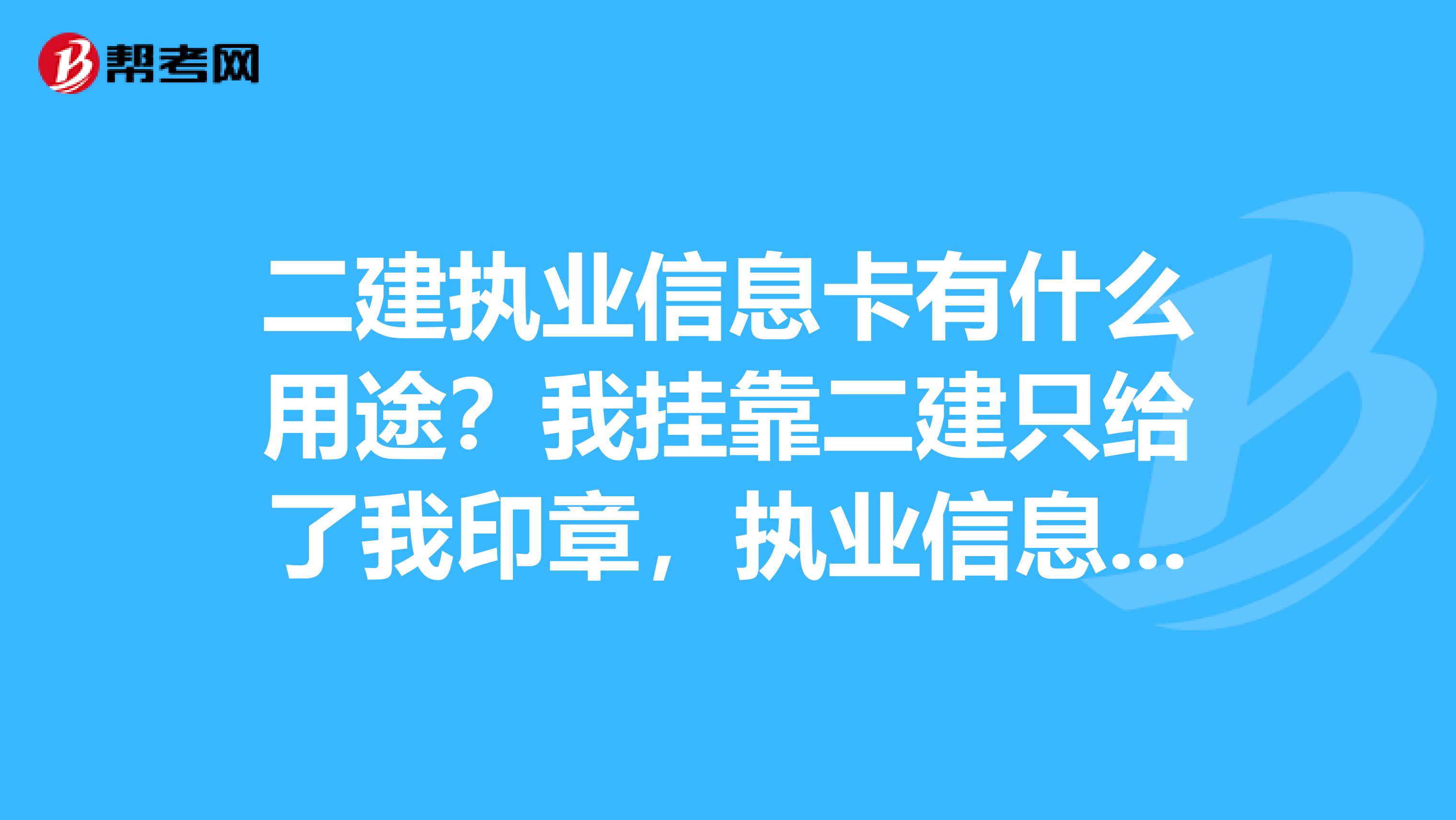 二建执业信息卡有什么用途？我兼职二建只给了我印章，执业信息卡说还没有去领，