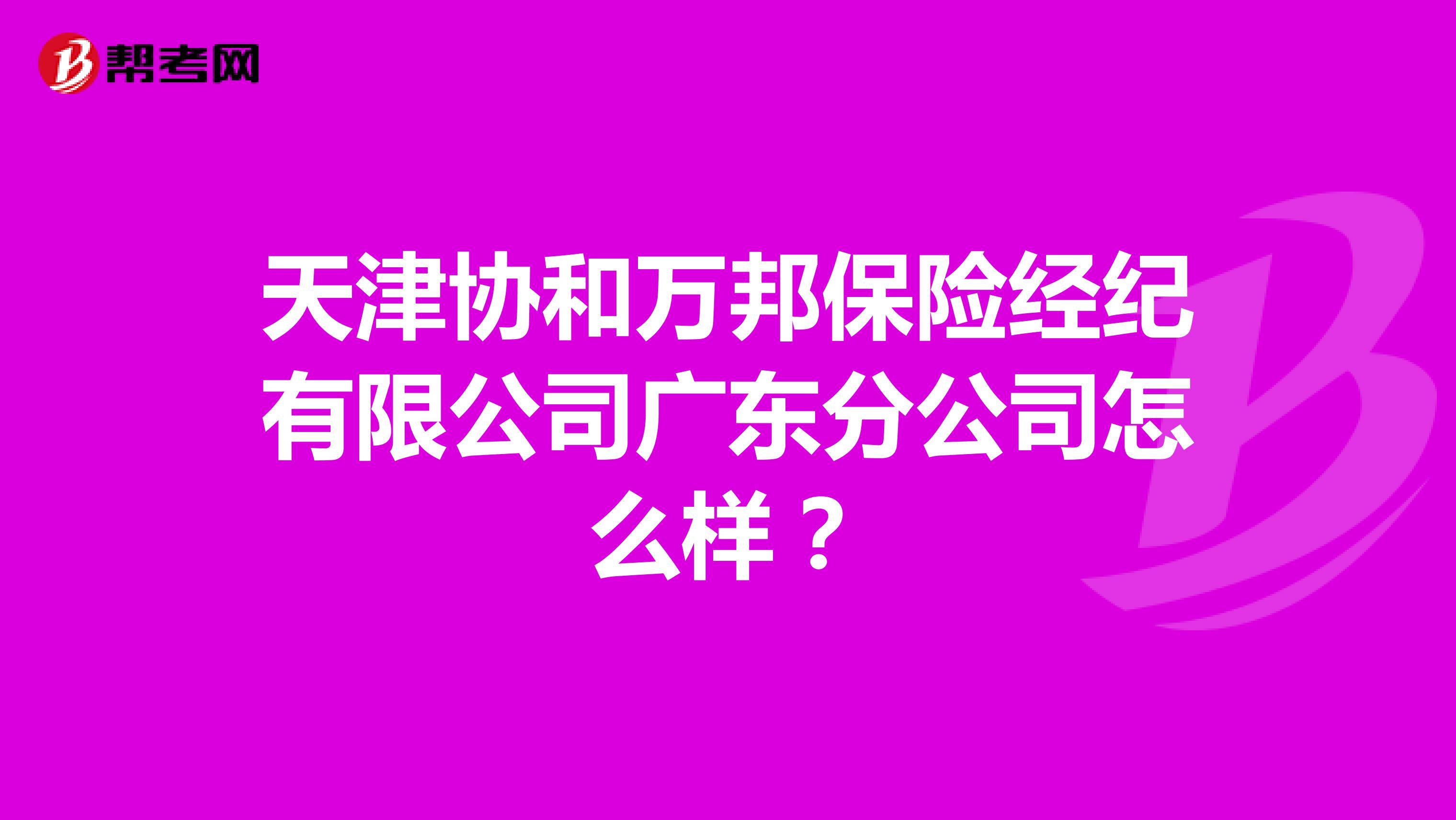天津协和万邦保险经纪有限公司广东分公司怎么样?
