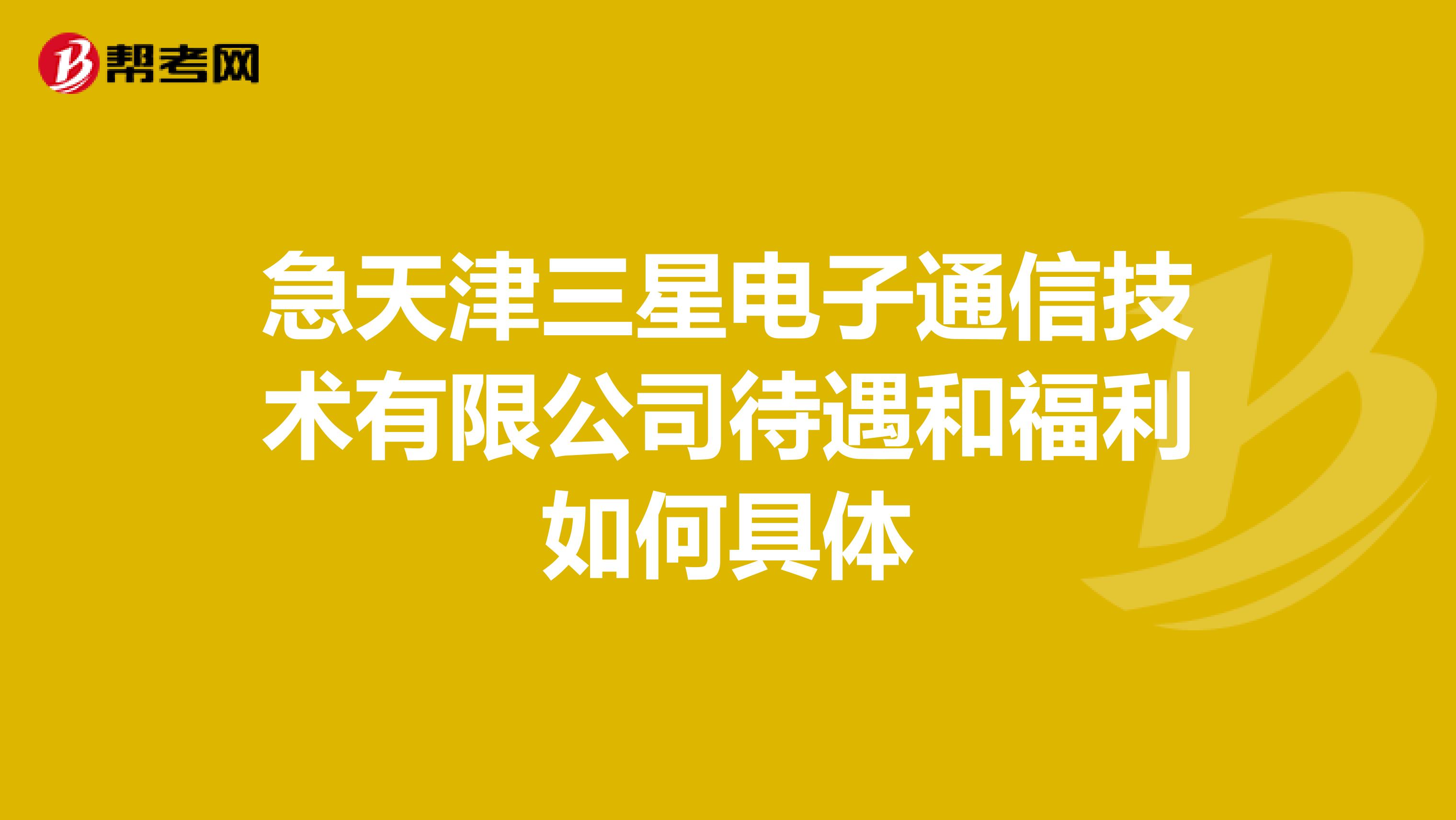 急天津三星电子通信技术有限公司待遇和福利如何具体