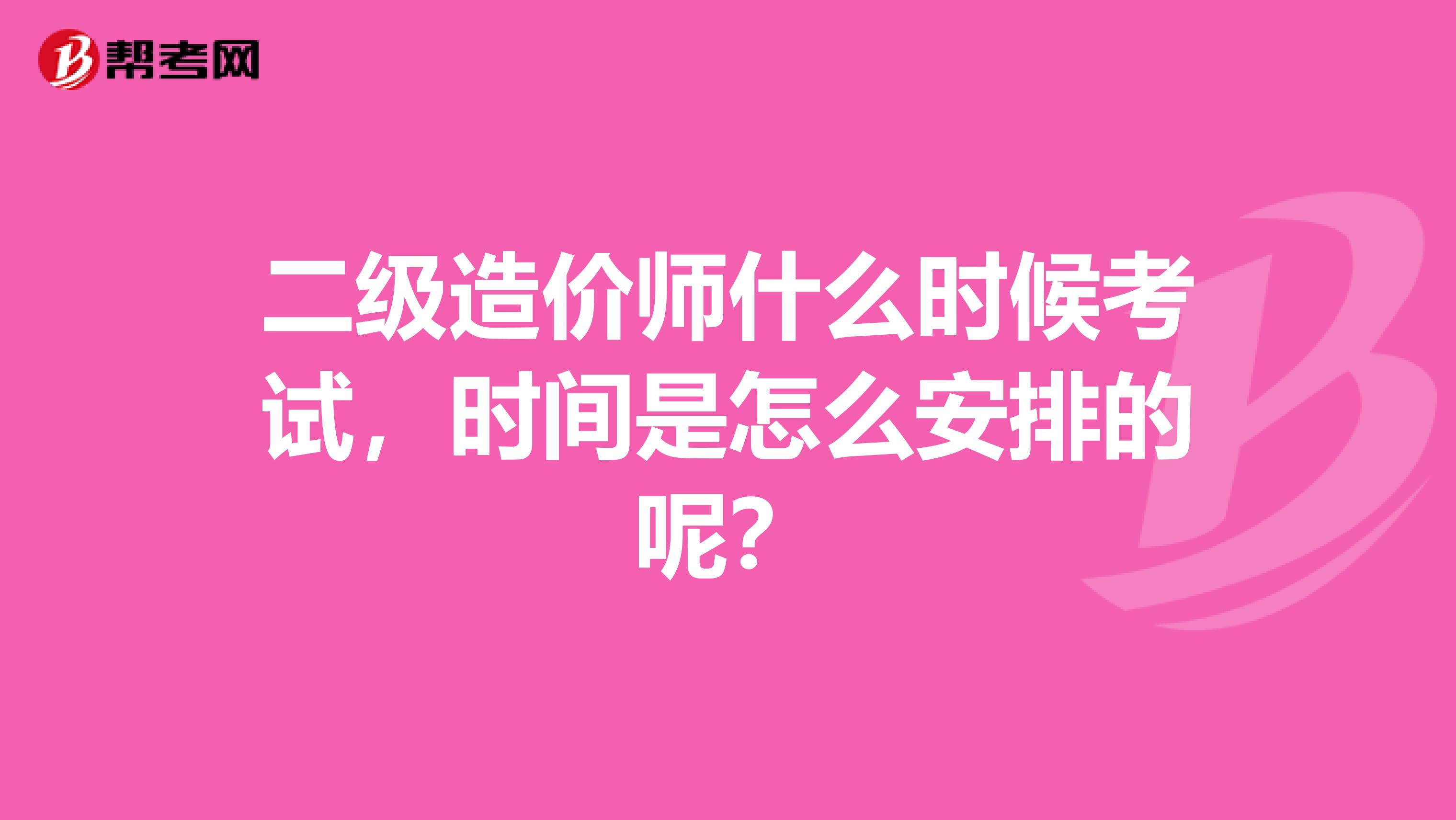 二级造价师什么时候考试，时间是怎么安排的呢？