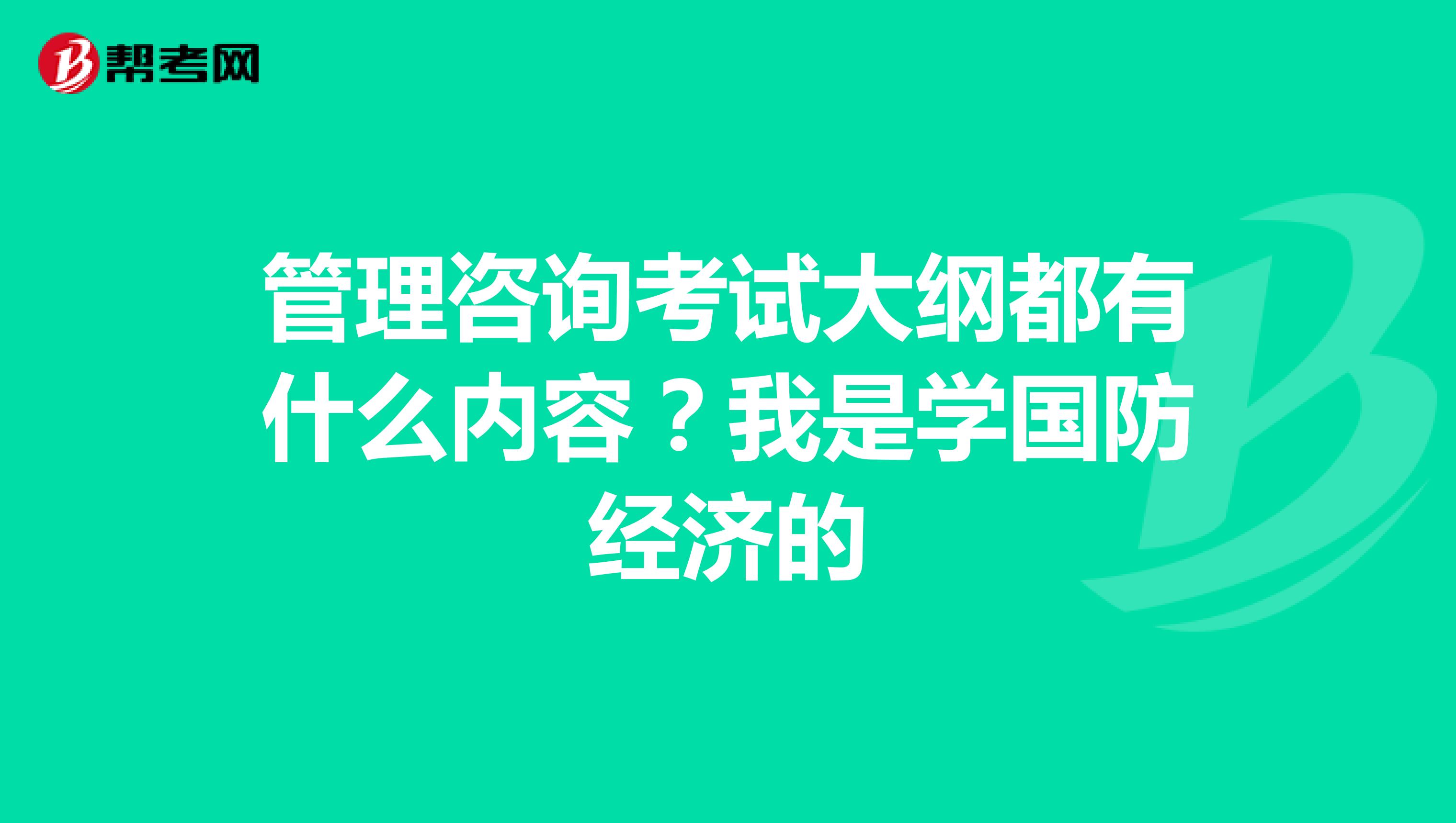 管理咨询考试大纲都有什么内容?我是学国防经济的