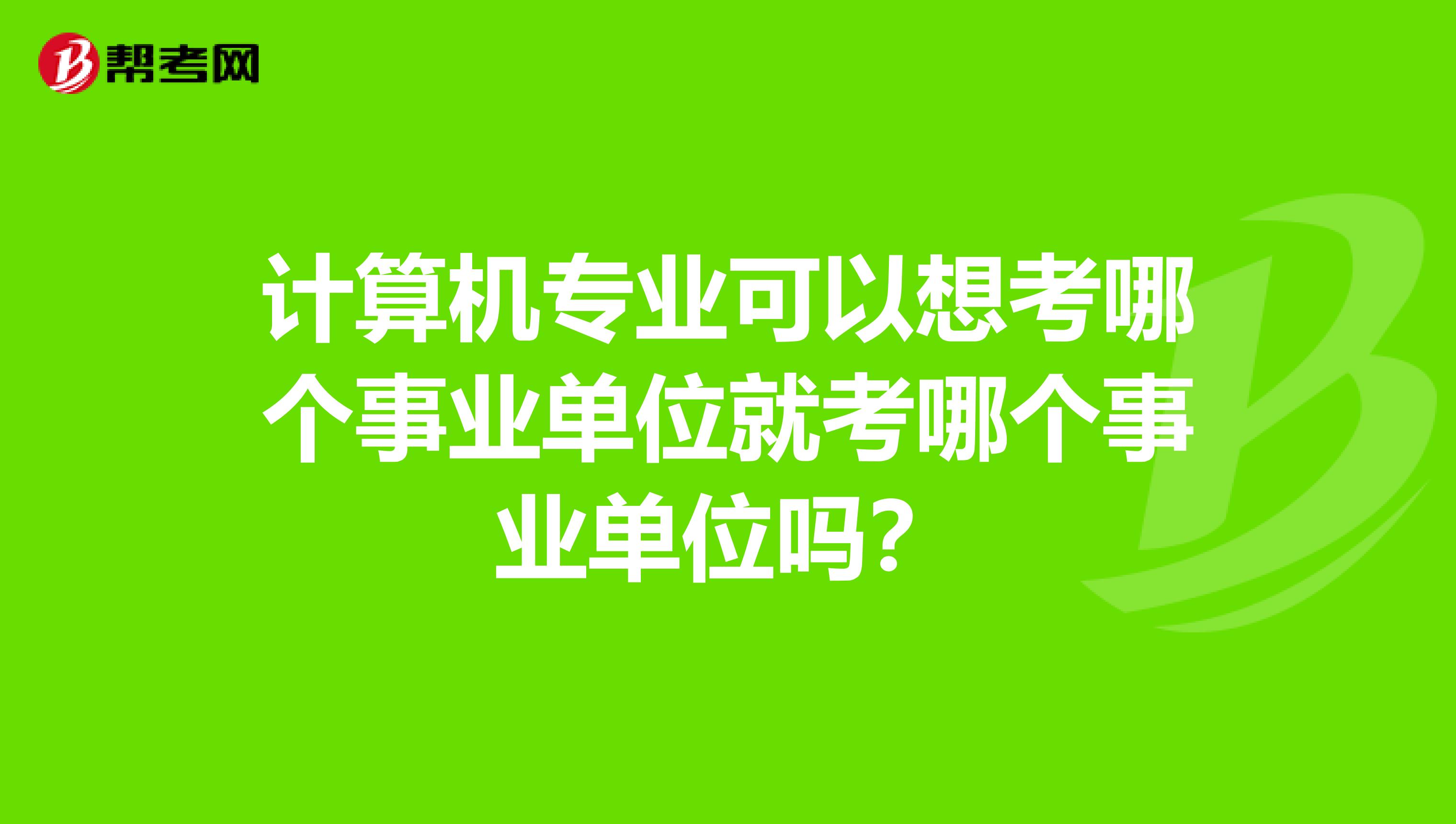 计算机专业可以想考哪个事业单位就考哪个事业单位吗？