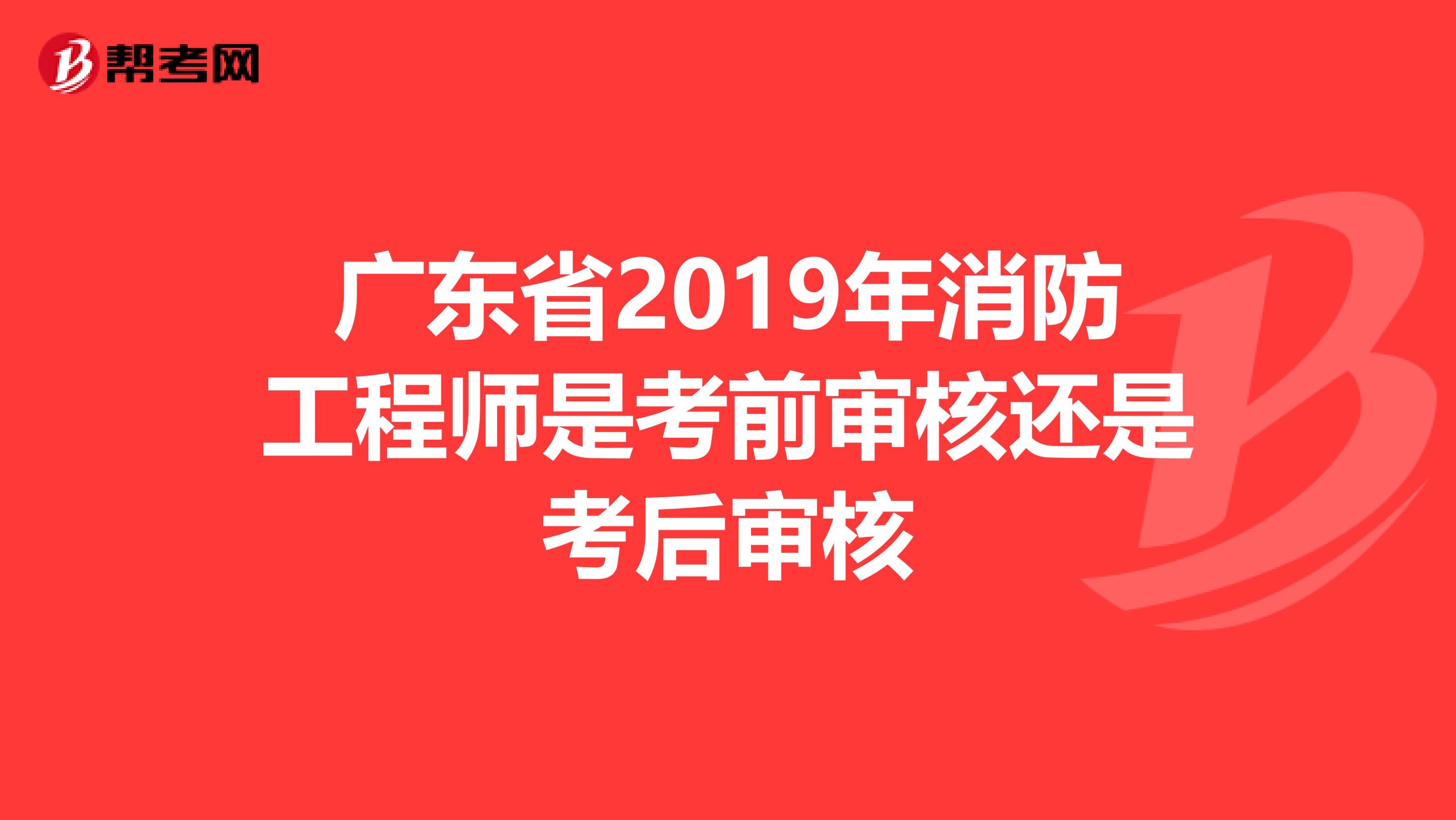 广东省2019年消防工程师是考前审核还是考后审核