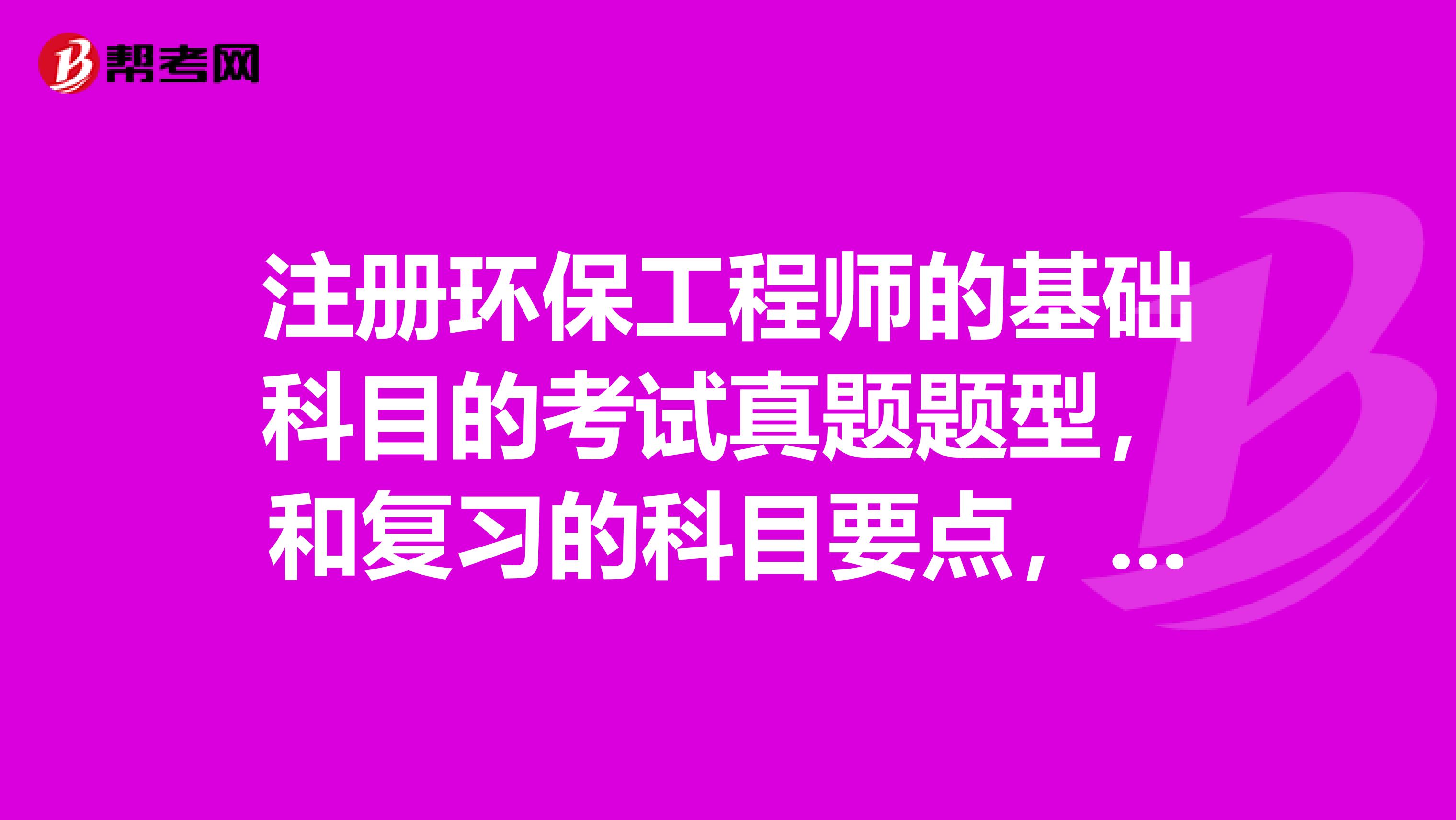 注册环保工程师的基础科目的考试真题题型,和复习的科目要点,哪本复习资料好啊