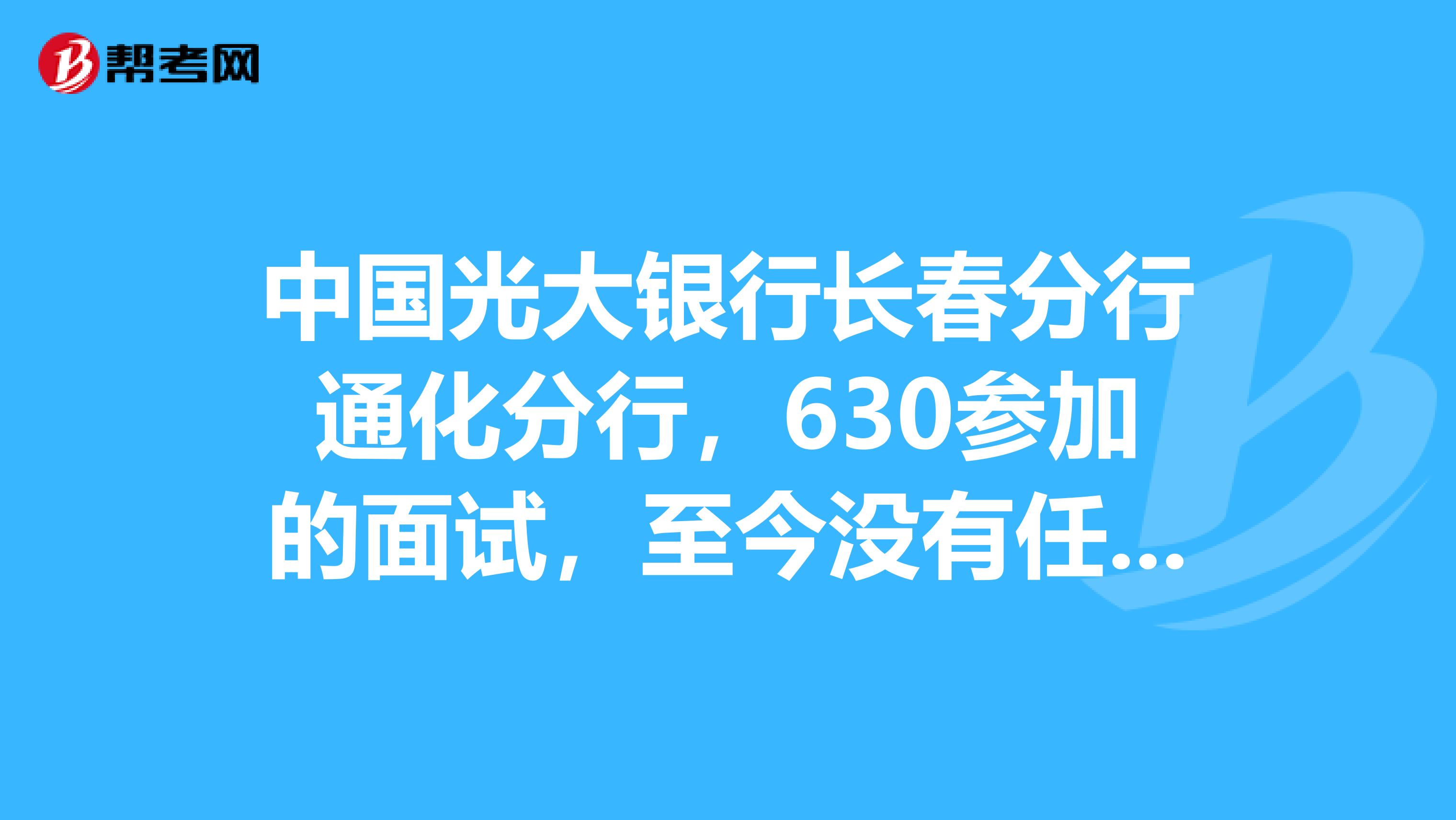 中国光大银行长春分行通化分行，630参加的面试，至今没有任何消息，是不是可以继续投简历了