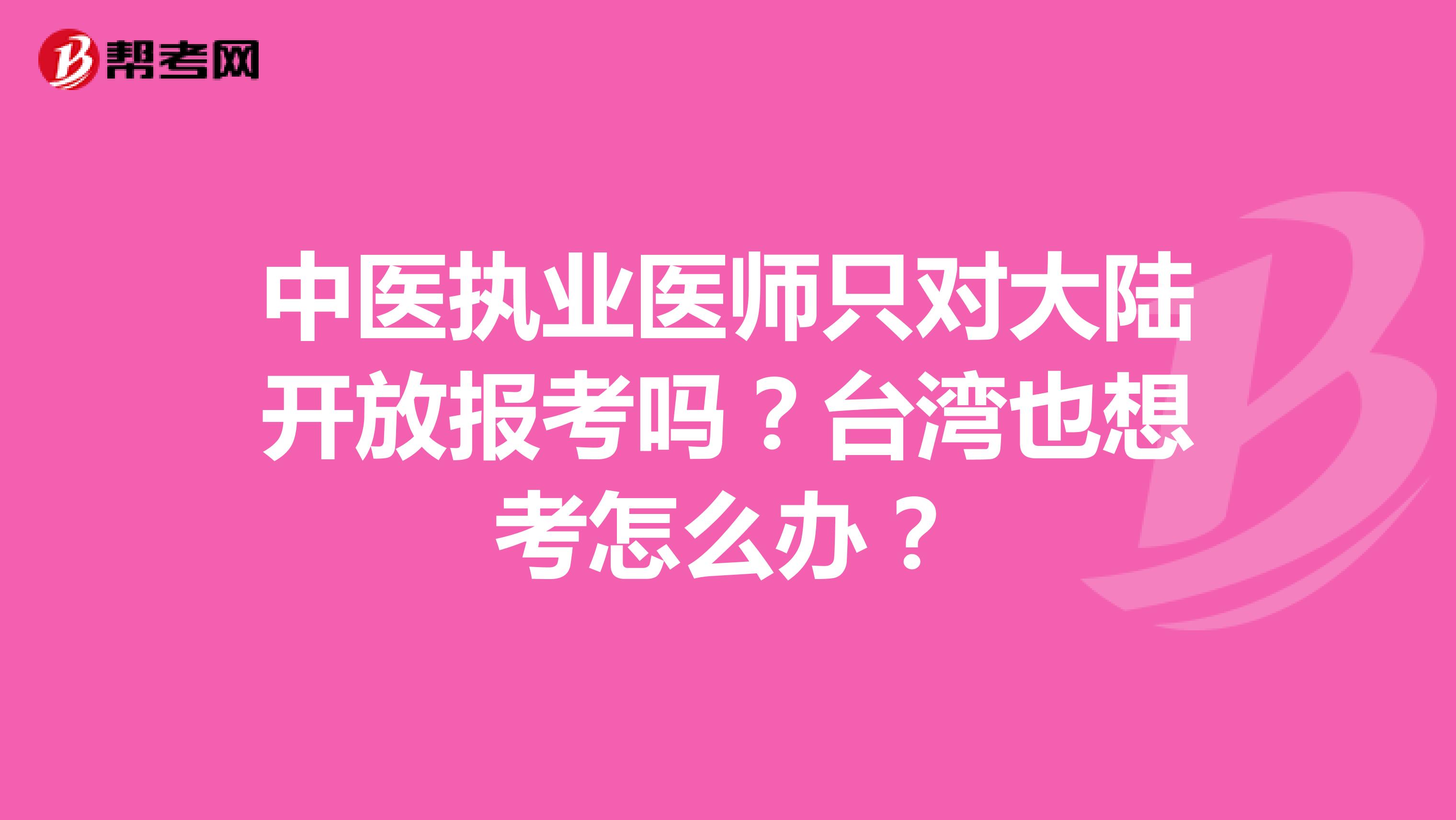 中医执业医师只对大陆开放报考吗？台湾也想考怎么办？