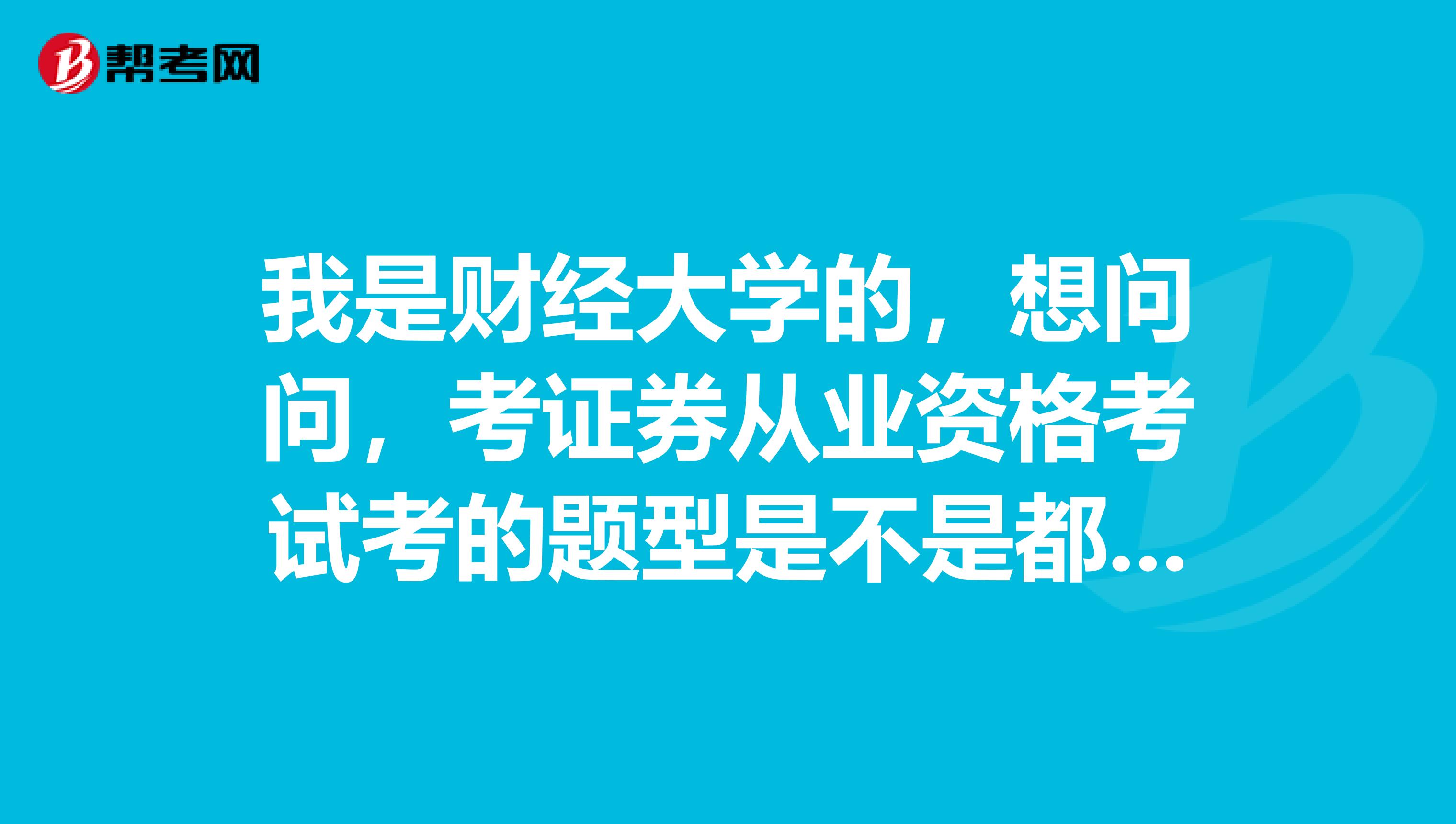 我是财经大学的，想问问，考证券从业资格考试考的题型是不是都是选择题？