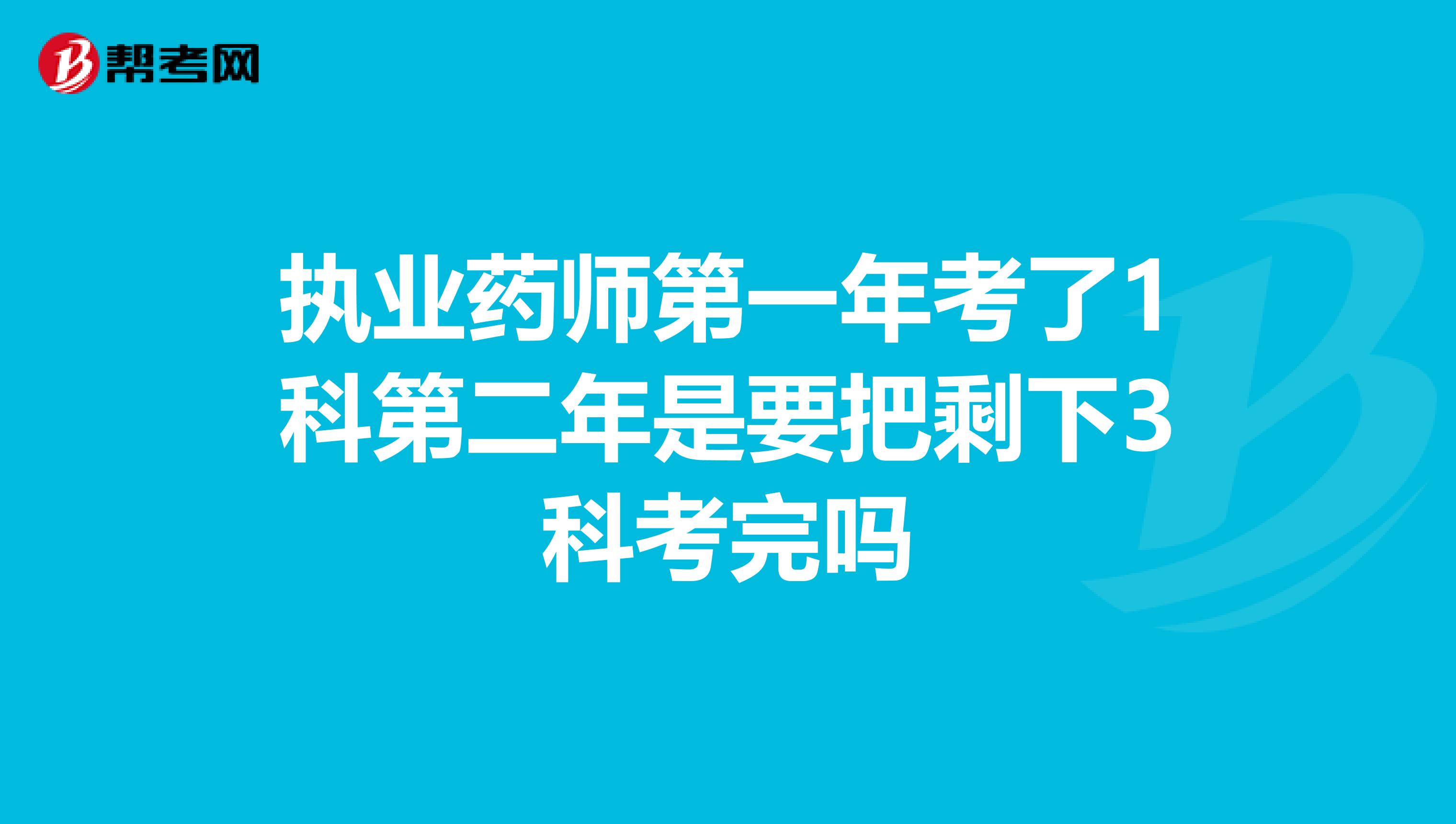 执业药师第一年考了1科第二年是要把剩下3科考完吗