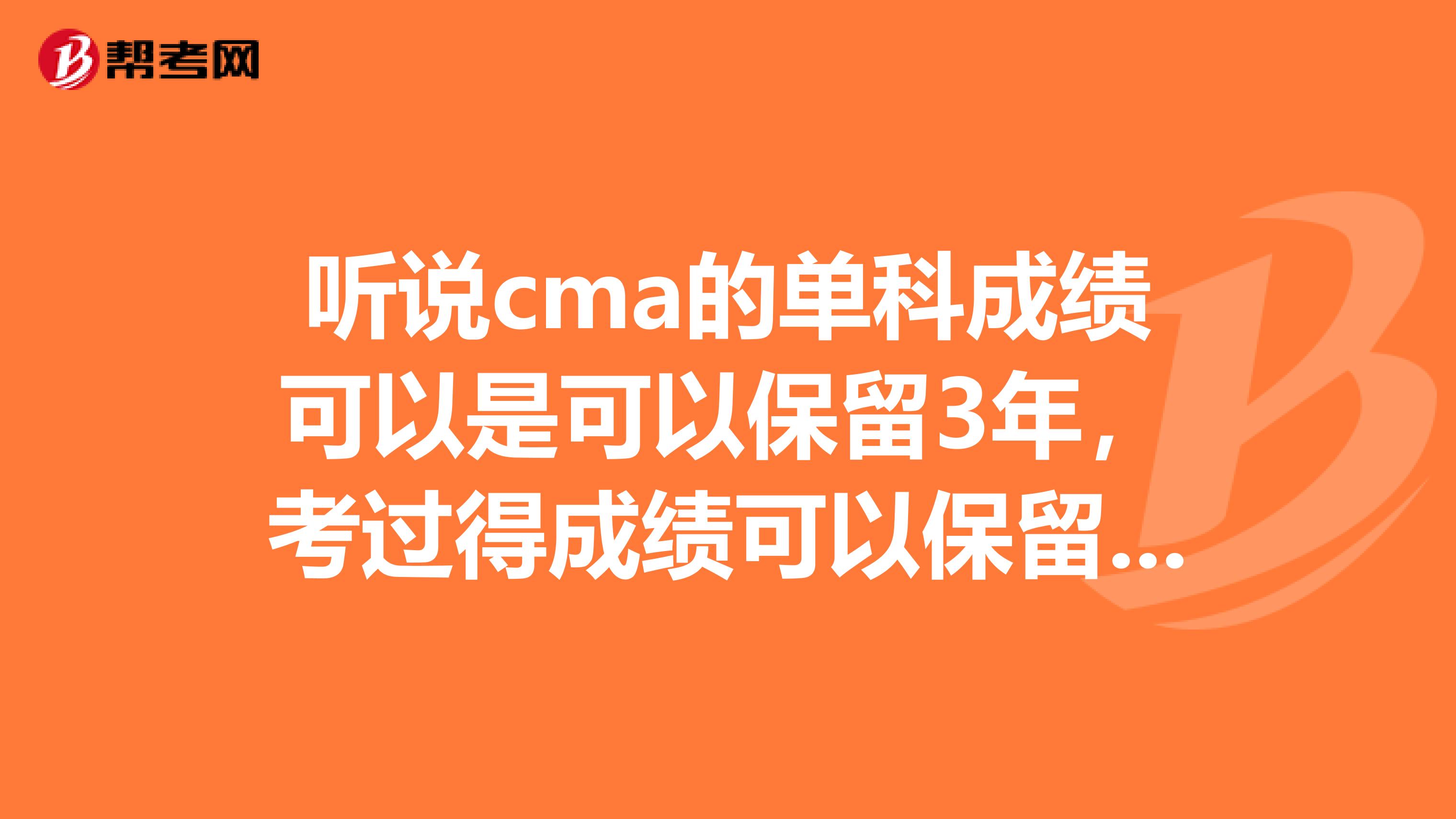 听说cma的单科成绩可以是可以保留3年,考过得成绩可以保留几年?