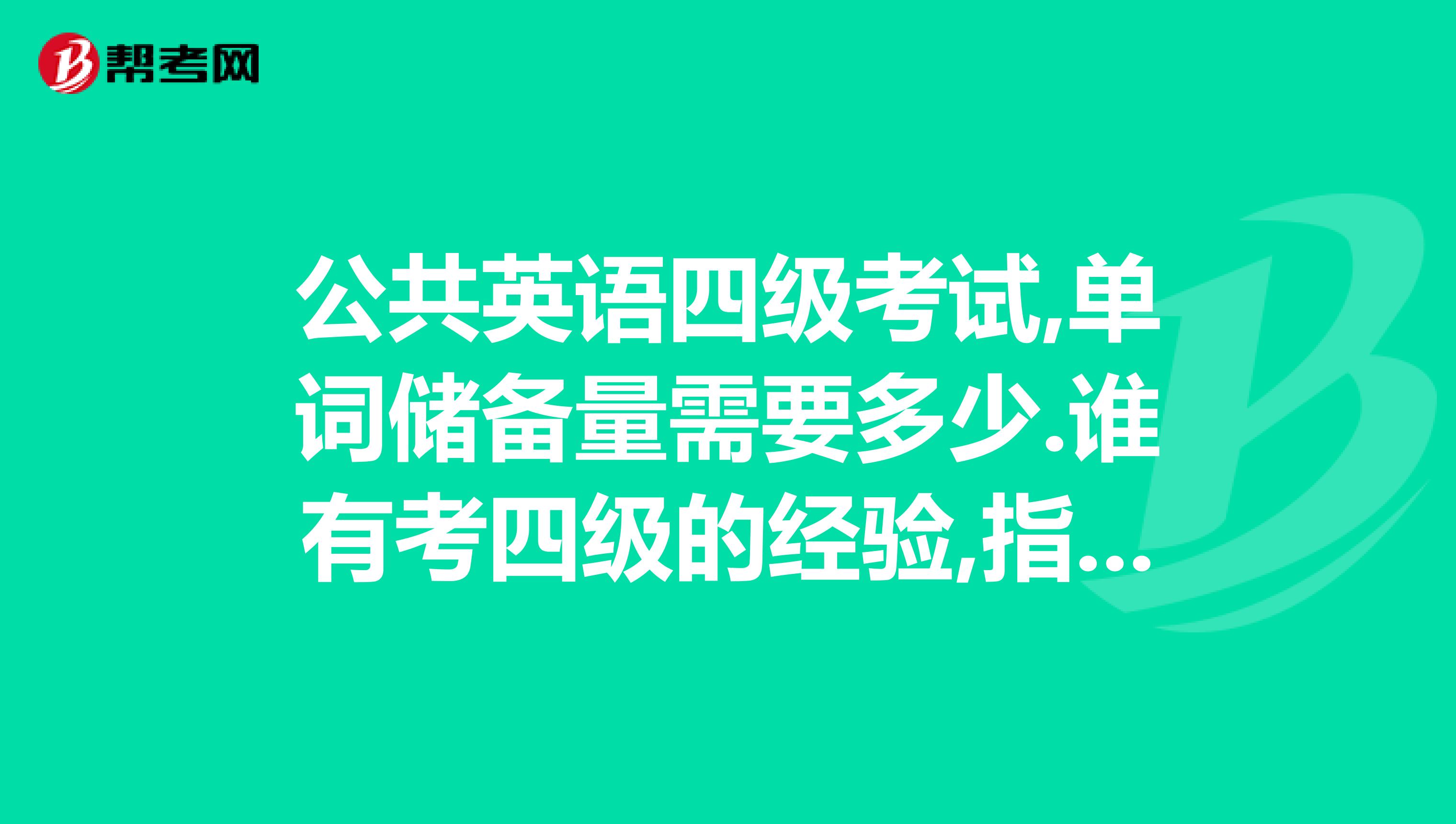 公共英语四级考试,单词储备量需要多少.谁有考四级的经验,指点指点
