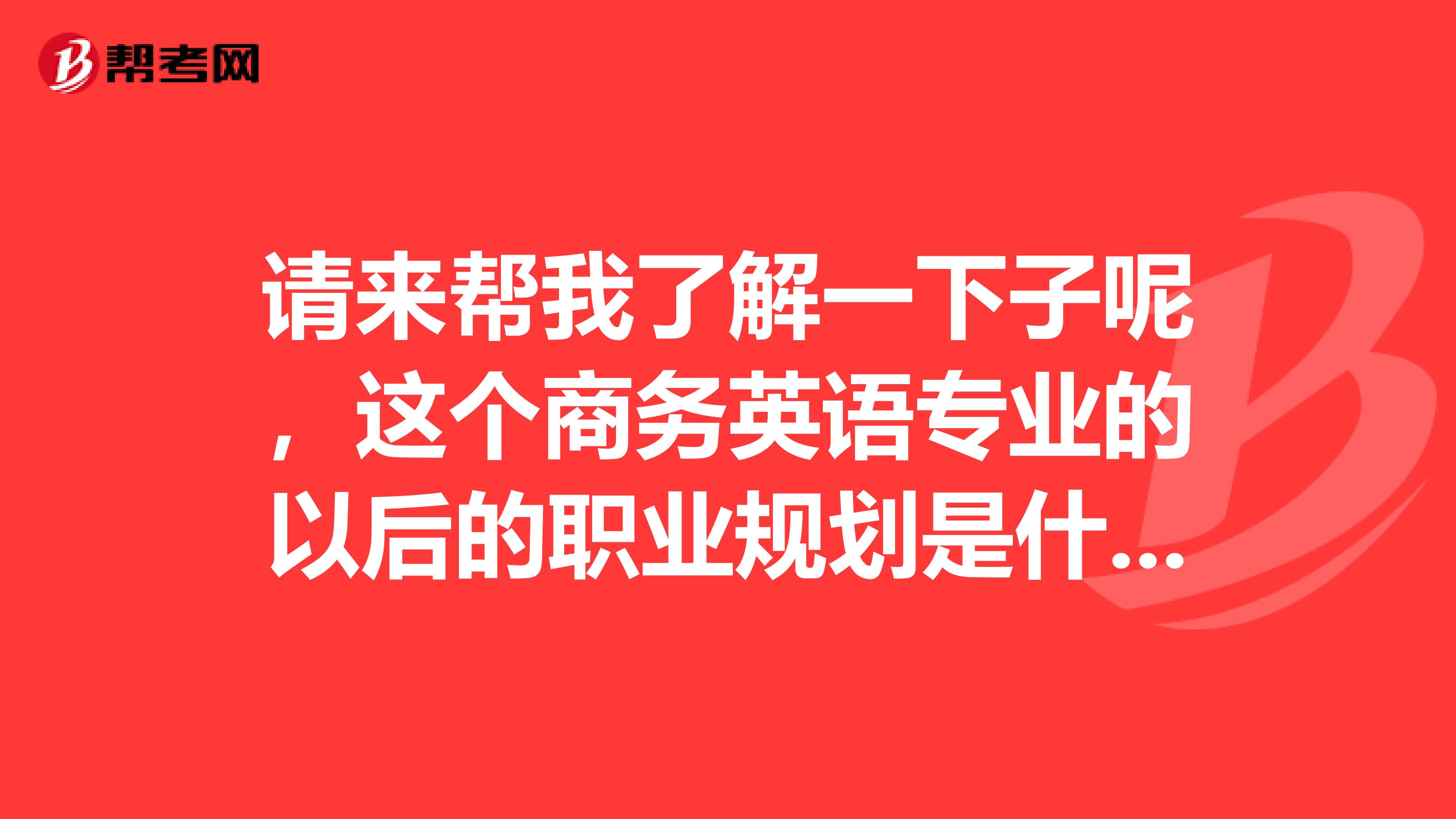 请来帮我了解一下子呢，这个商务英语专业的以后的职业规划是什么呢？？