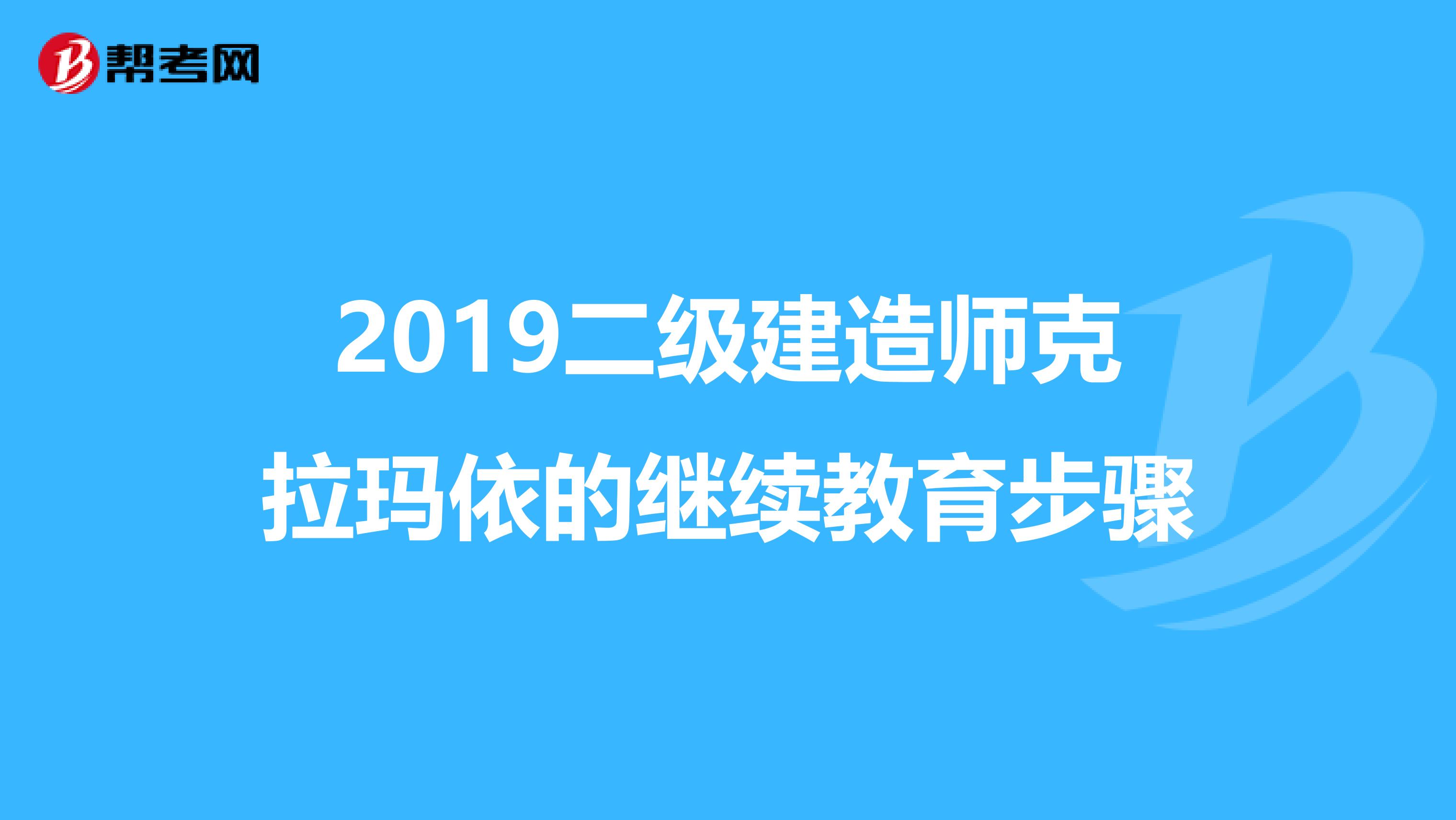 2019二级建造师克拉玛依的继续教育步骤