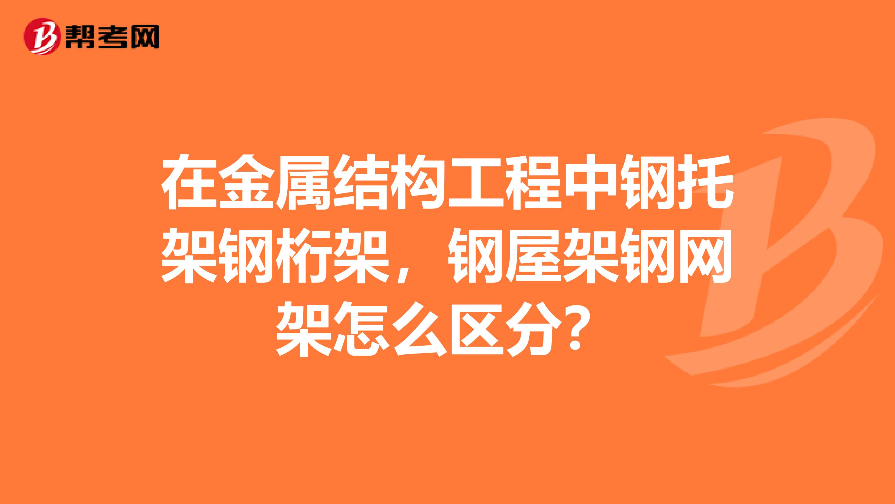 在金属结构工程中钢托架钢桁架，钢屋架钢网架怎么区分？