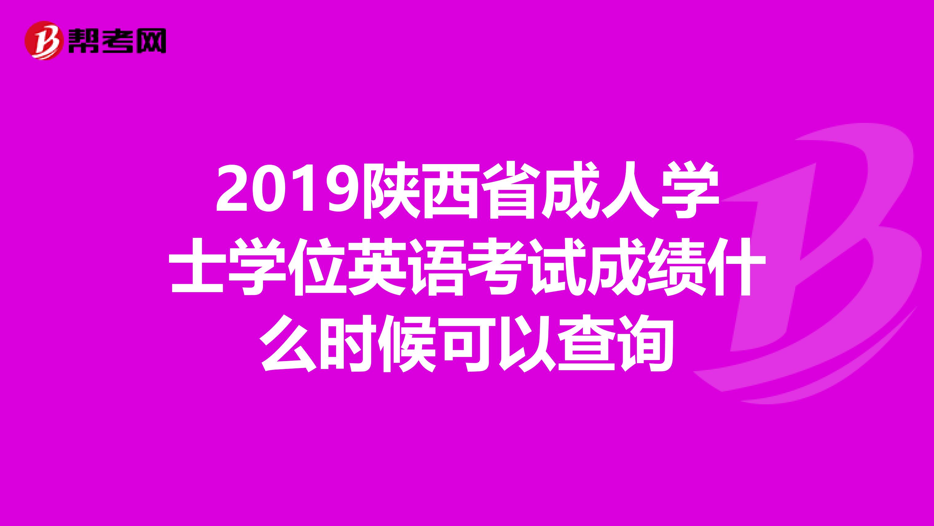 2019陕西省成人学士学位英语考试成绩什么时候可以查询