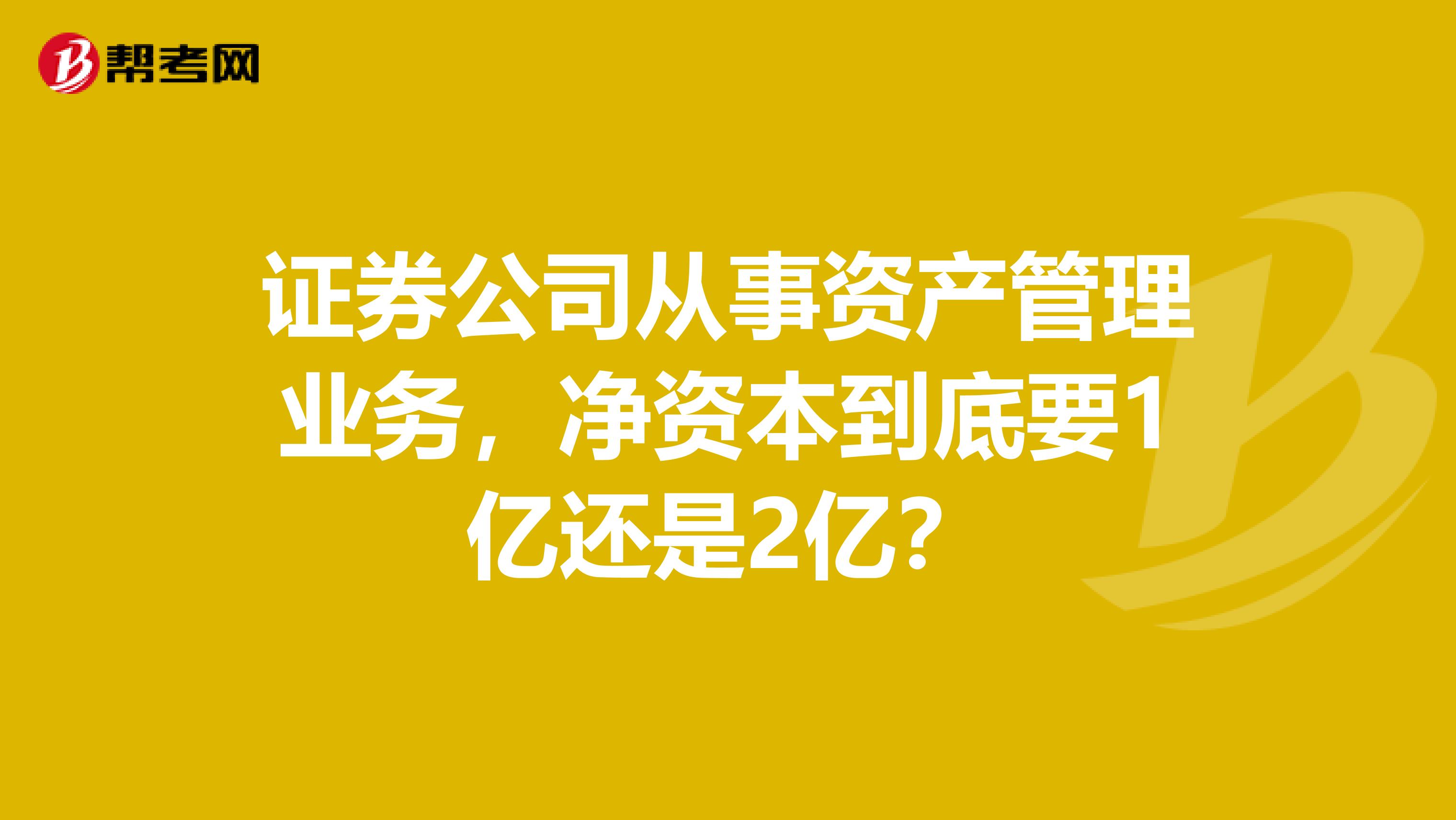 证券公司从事资产管理业务,净资本到底要1亿还是2亿?