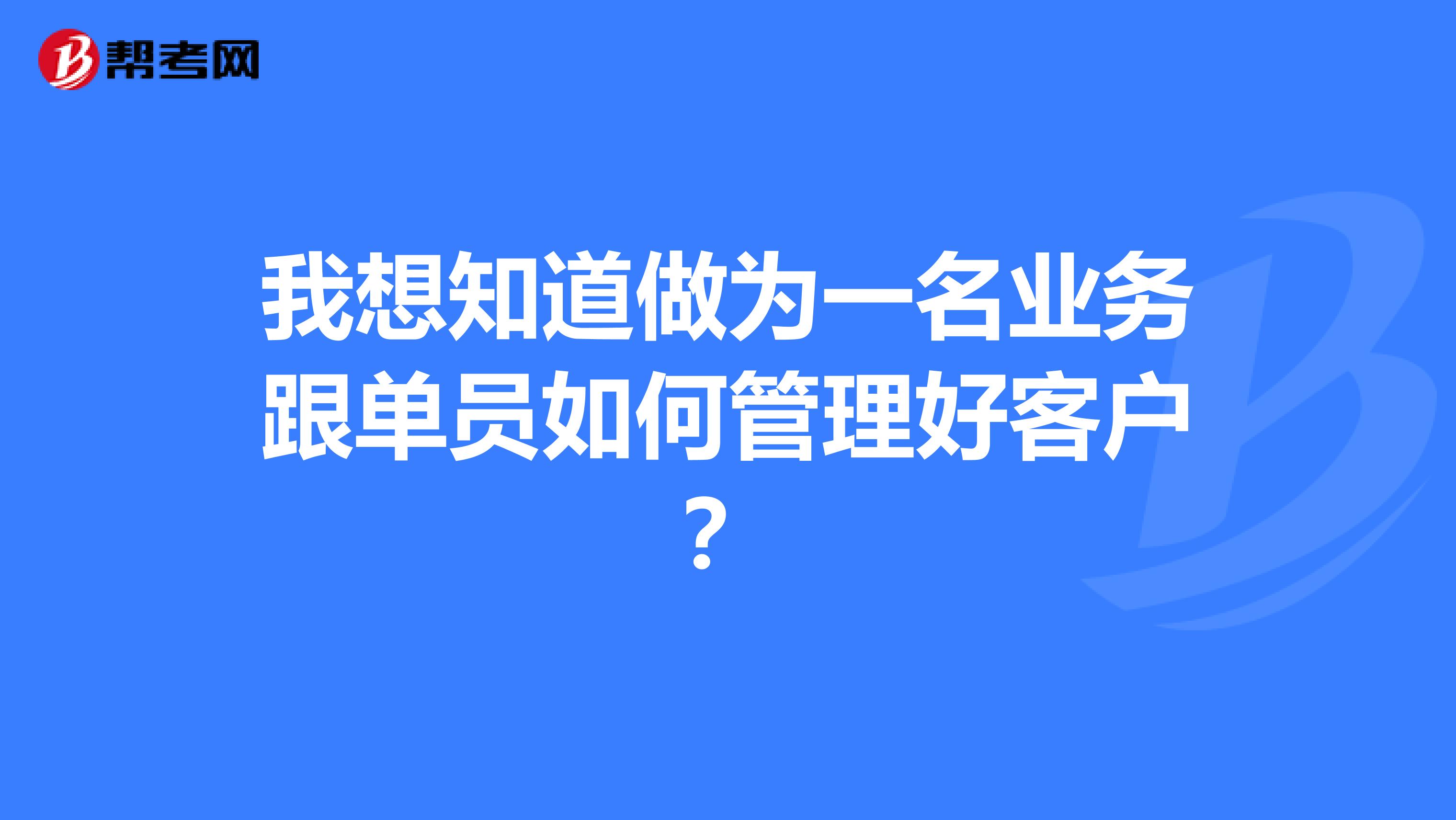 我想知道做为一名业务跟单员如何管理好客户?