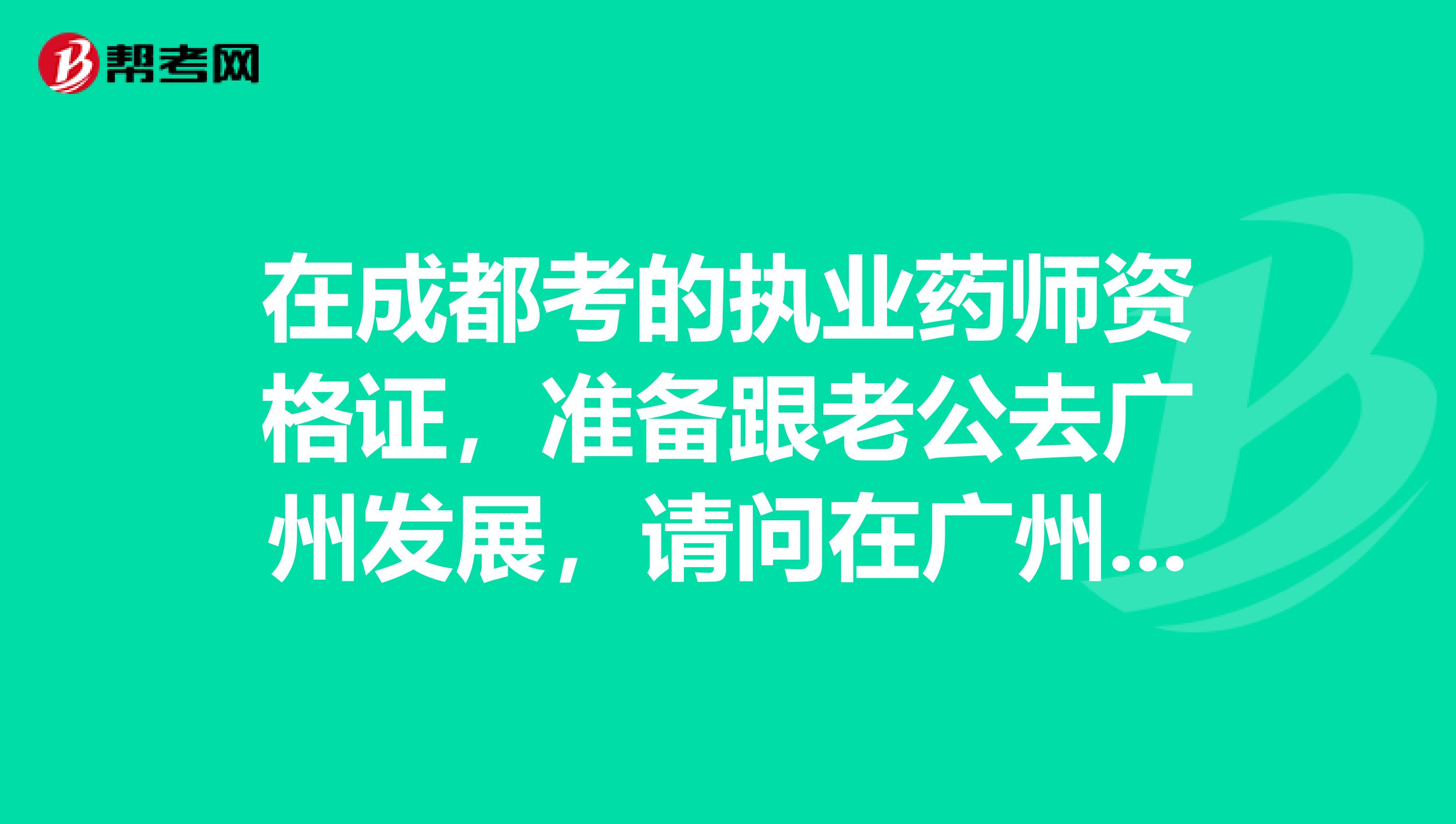 在成都考的执业药师资格证,准备跟老公去广州发展,请问在广州执业药师资格证还管用吗?