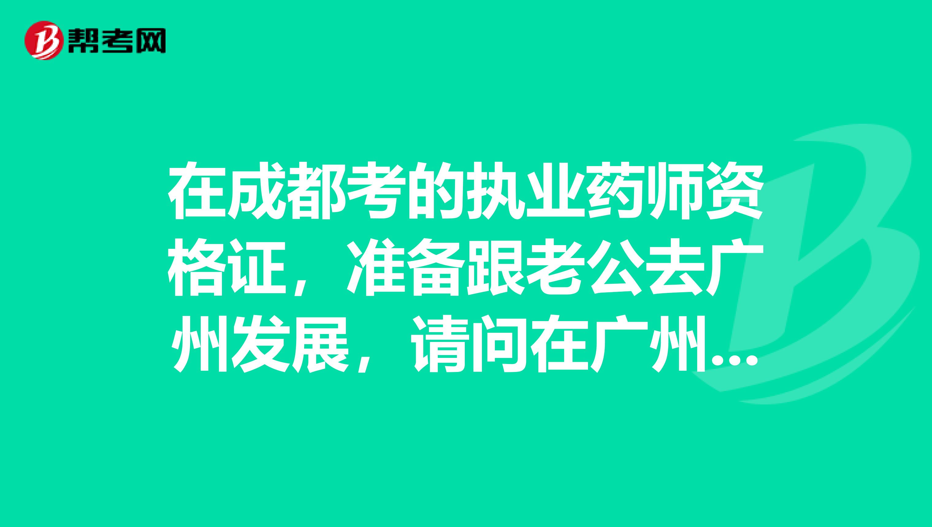 在成都考的执业药师资格证，准备跟老公去广州发展，请问在广州执业药师资格证还管用吗？