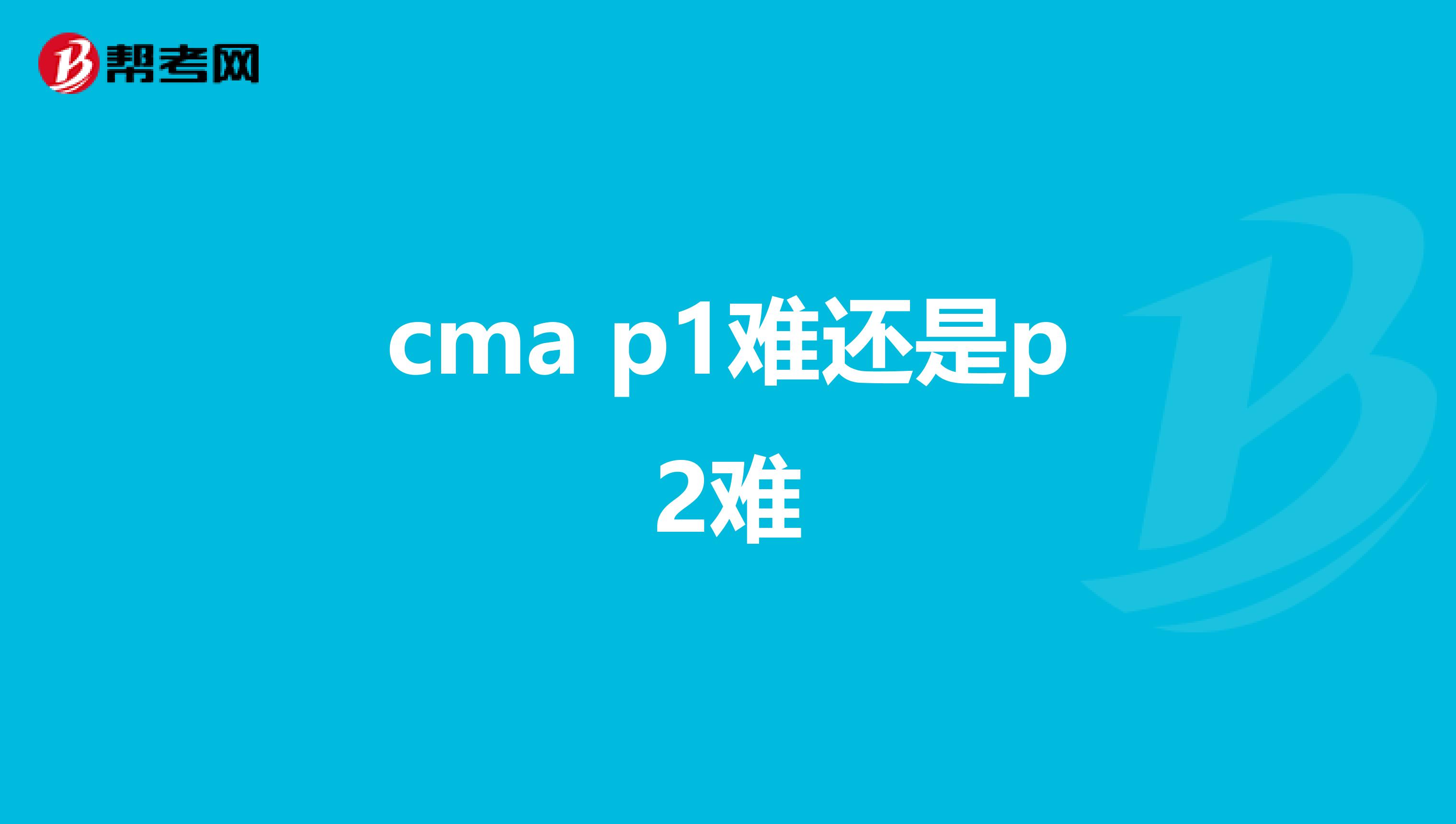 cma p1难还是p2难