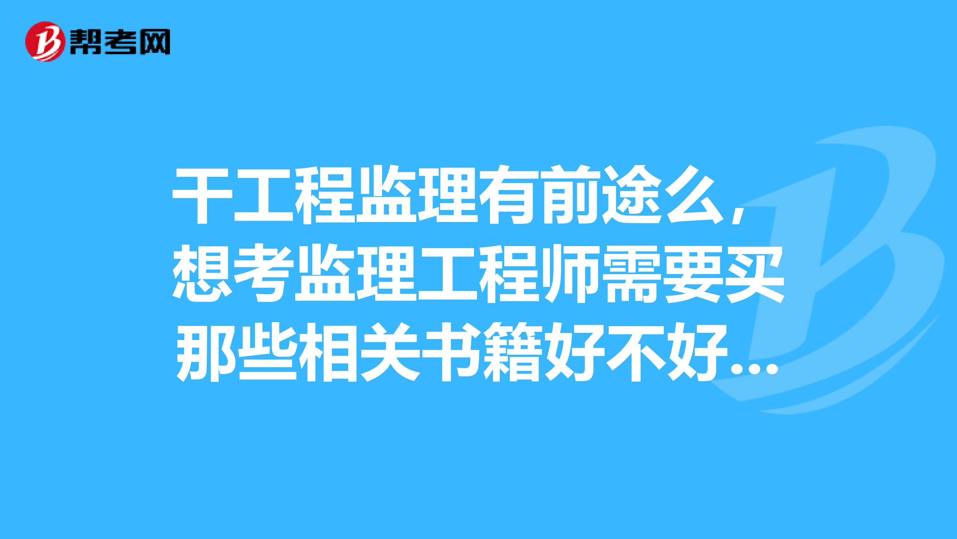 干工程监理有前途么，想考监理工程师需要买那些相关书籍好不好考。