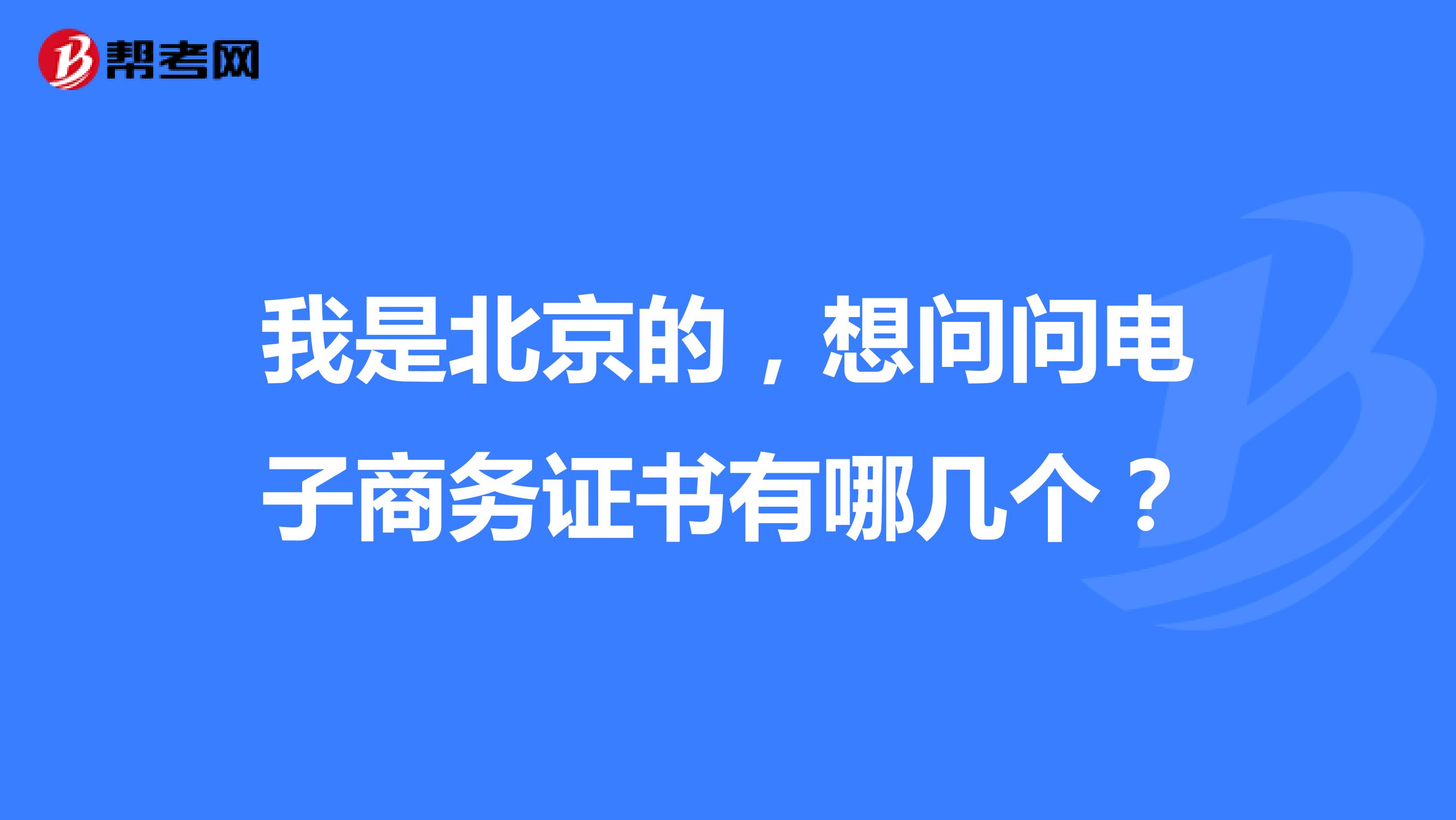 我是北京的,想问问电子商务证书有哪几个?