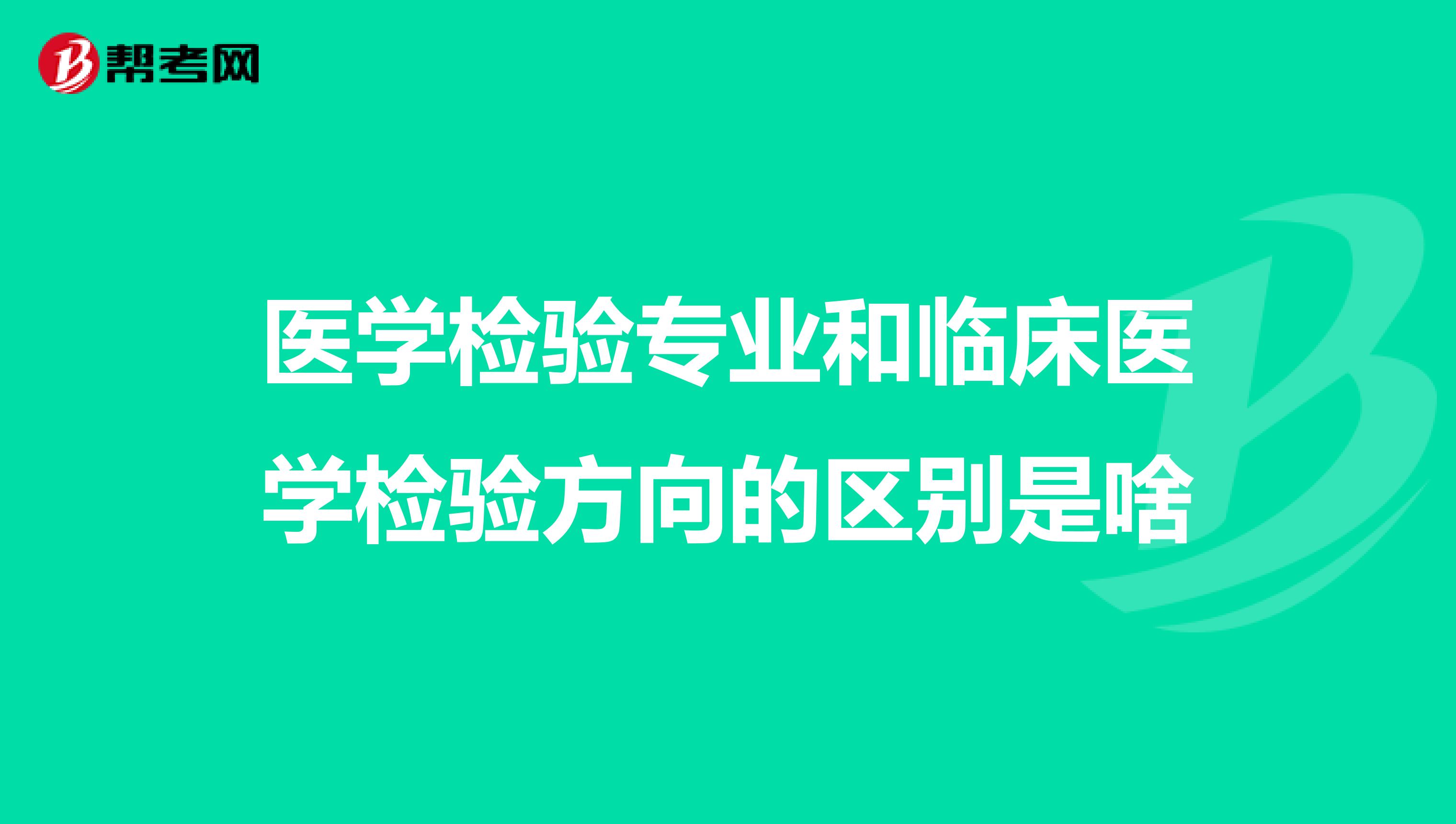 医学检验专业和临床医学检验方向的区别是啥