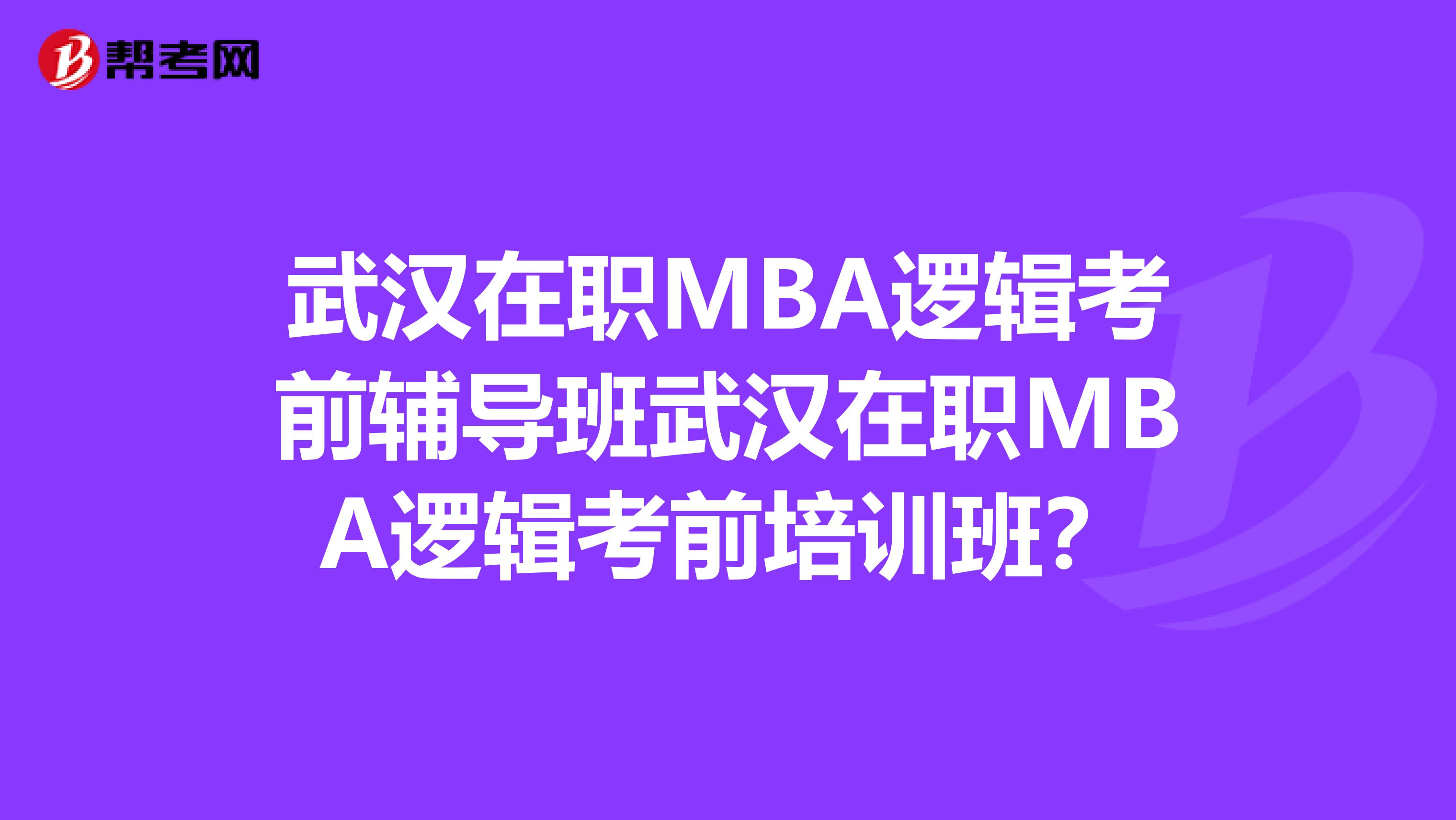 武汉在职MBA逻辑考前辅导班武汉在职MBA逻辑考前培训班？