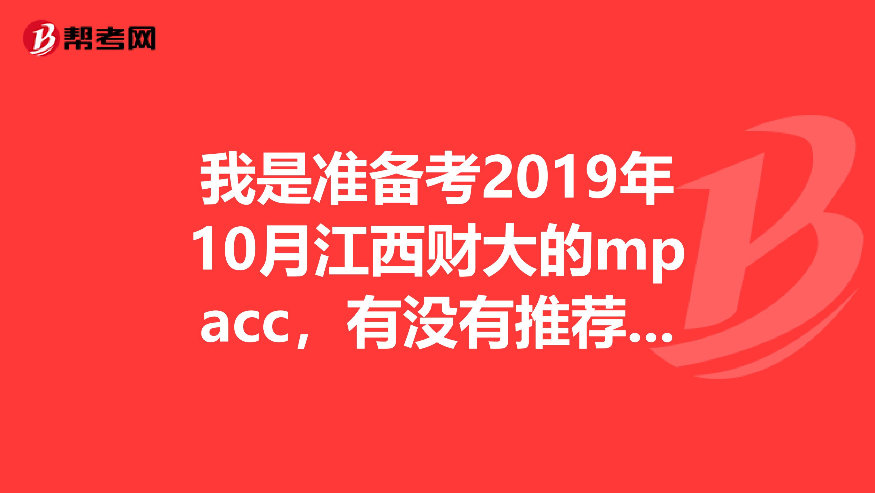 我是準(zhǔn)備考2019年10月江西財(cái)大的mpacc，有沒有推薦的教材??？真題資料有的話，能不能發(fā)一份給我。
