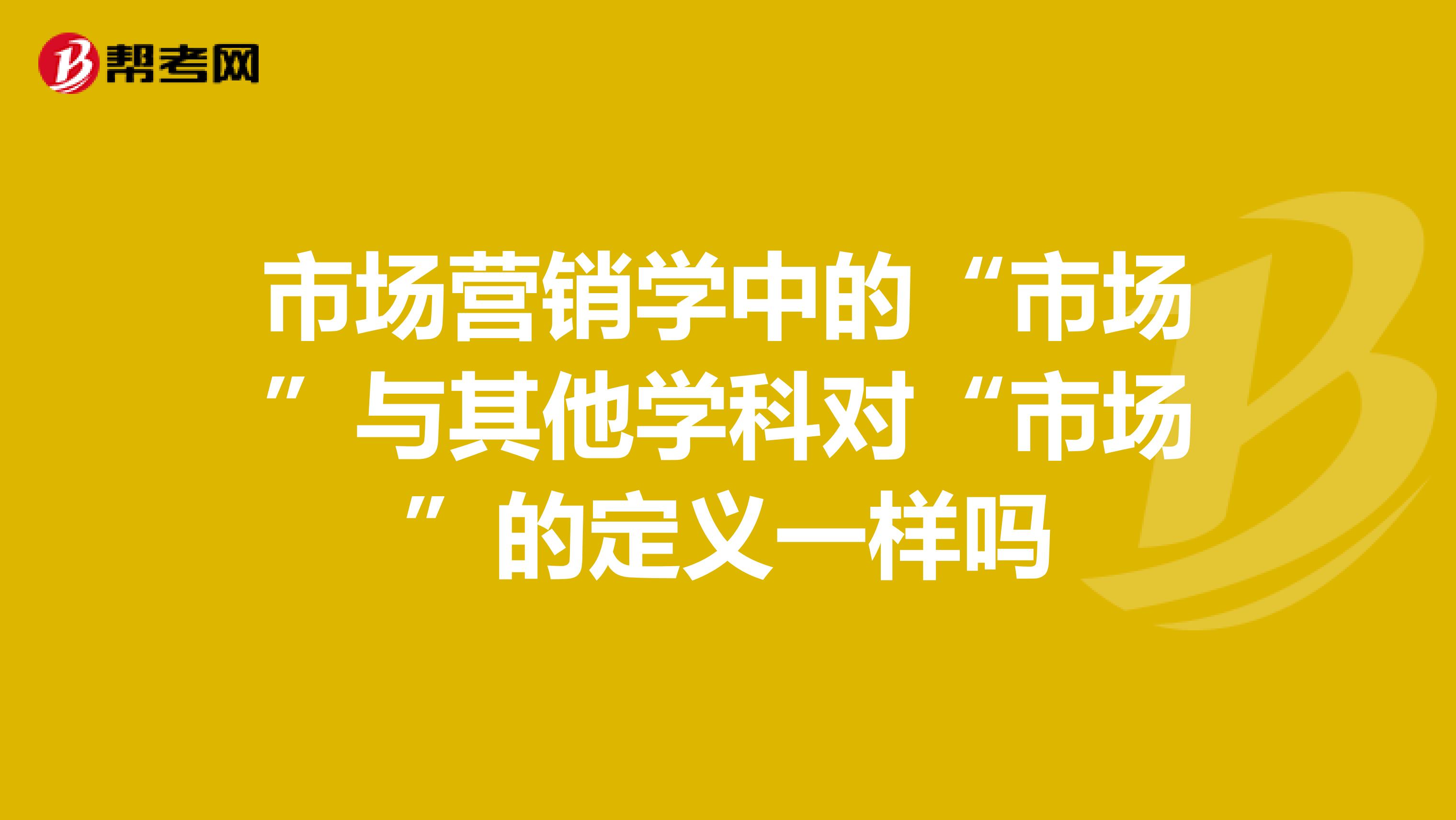市场营销学中的“市场”与其他学科对“市场”的定义一样吗