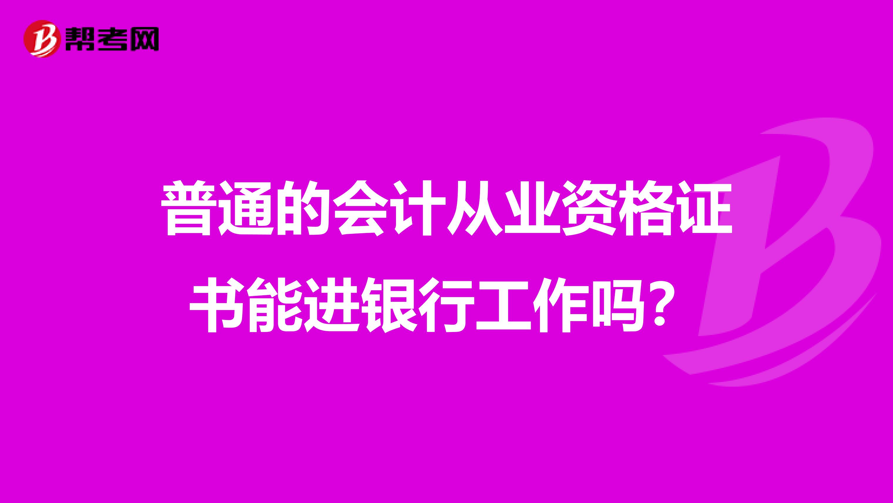 普通的會計從業(yè)資格證書能進銀行工作嗎？