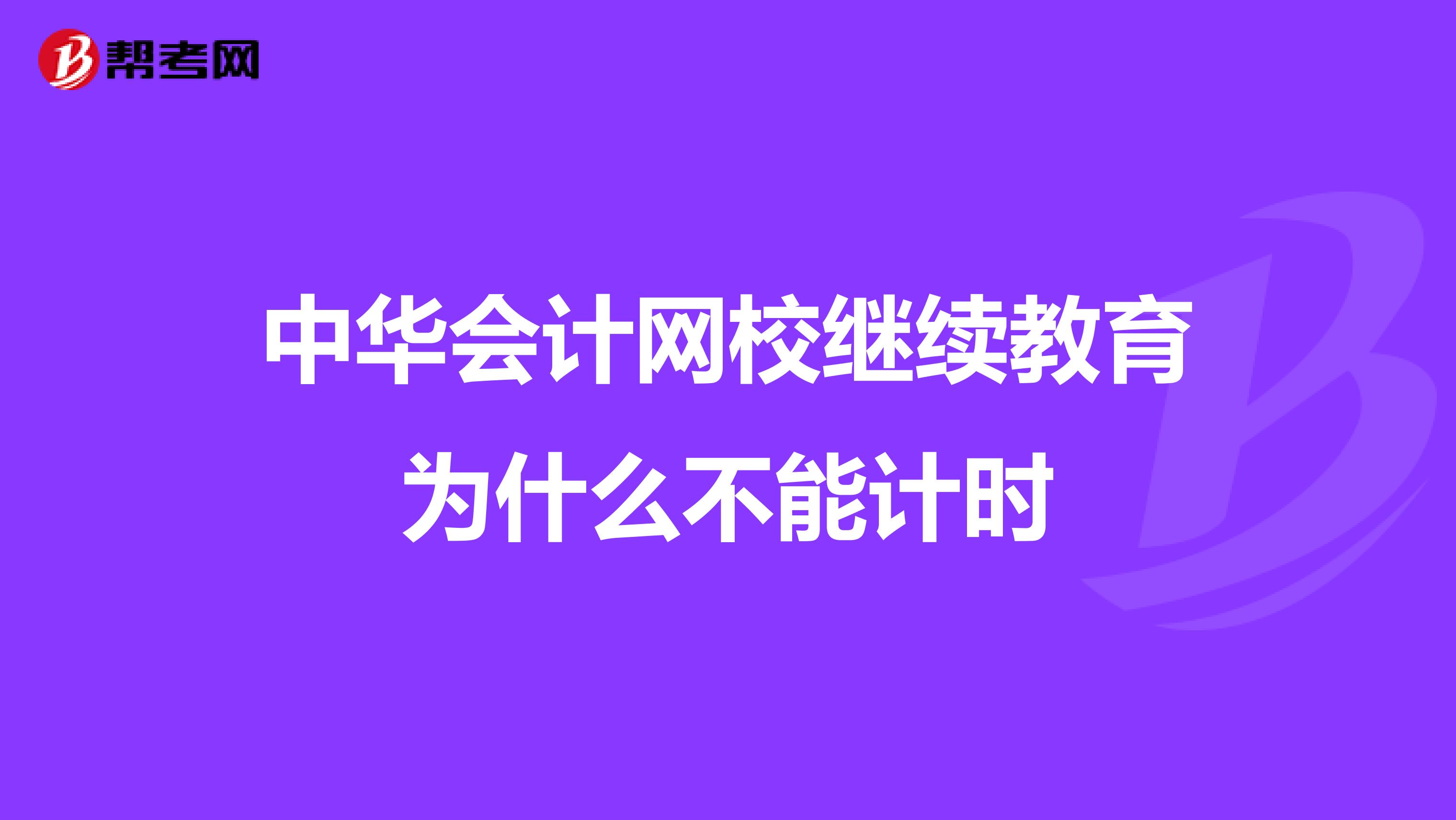 中华会计网校继续教育为什么不能计时