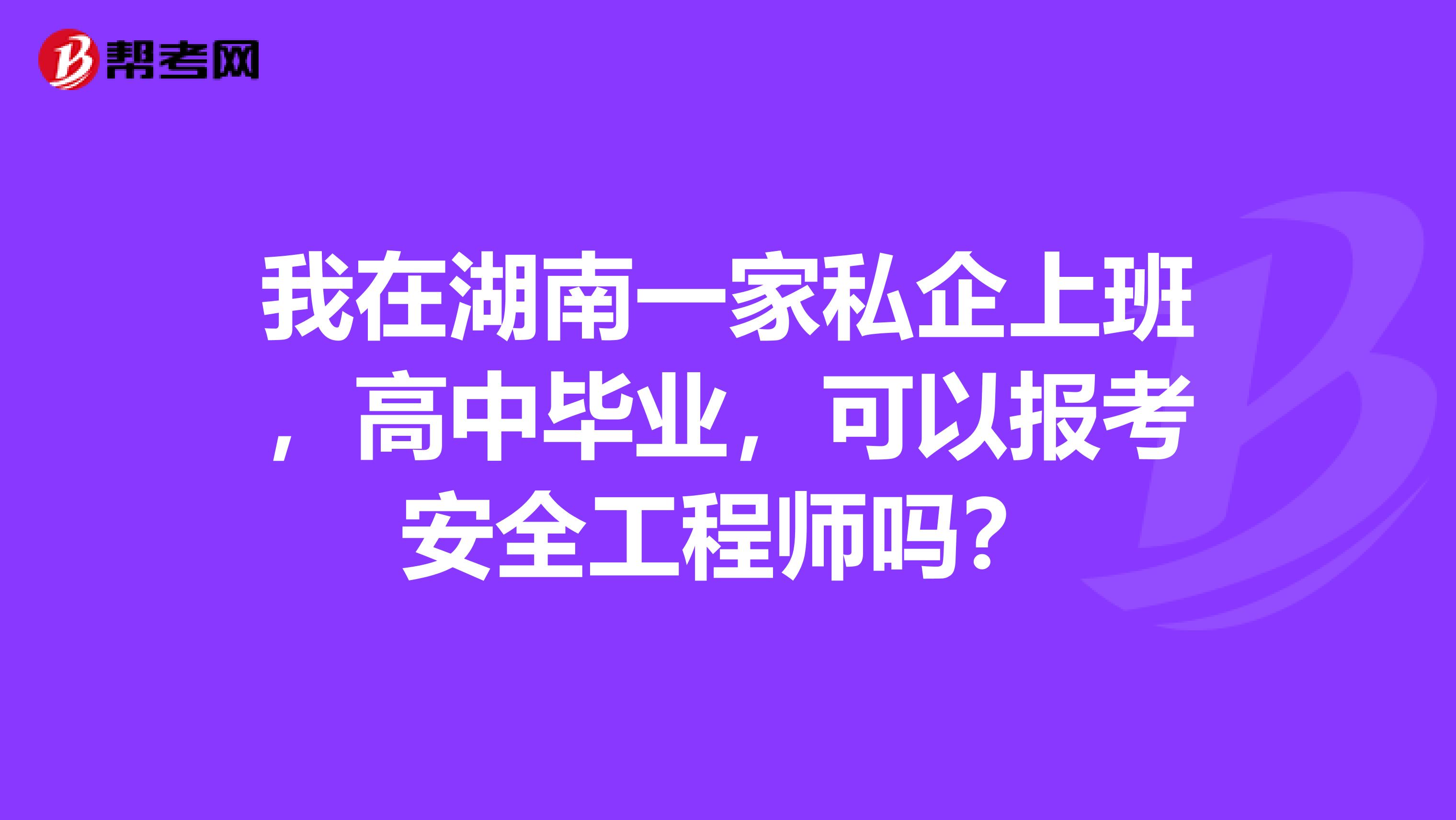 我在湖南一家私企上班，高中毕业，可以报考安全工程师吗？