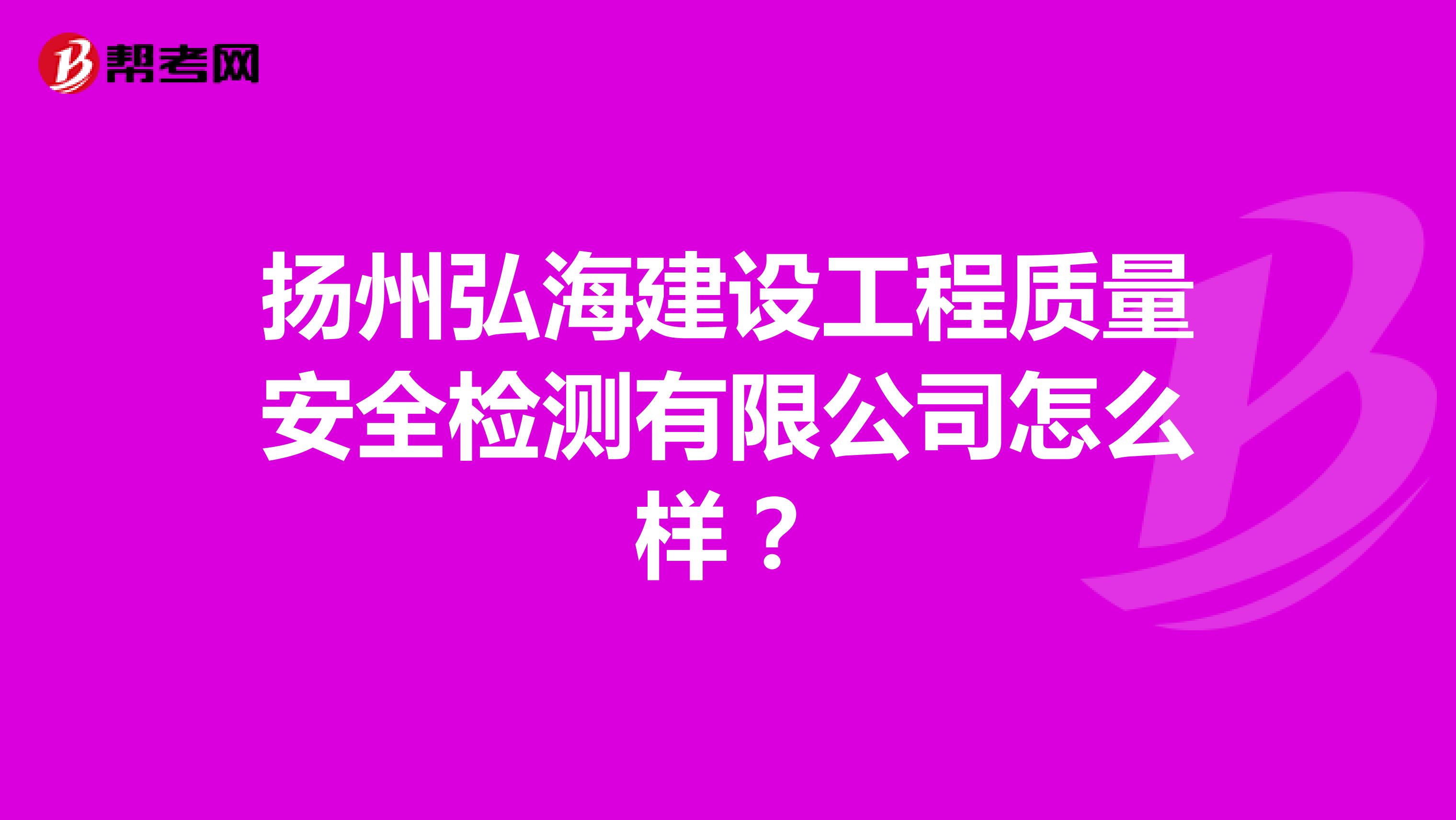 扬州弘海建设工程质量安全检测有限公司怎么样？