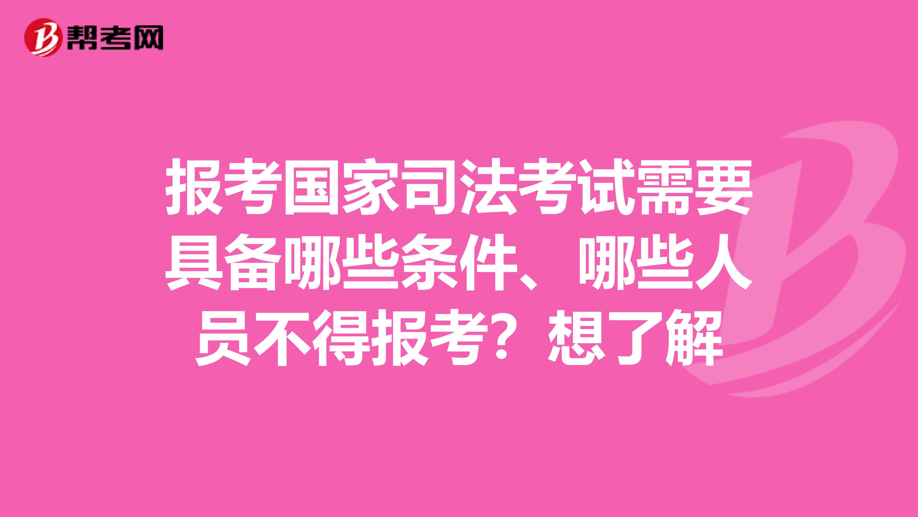 报考国家司法考试需要具备哪些条件、哪些人员不得报考？想了解