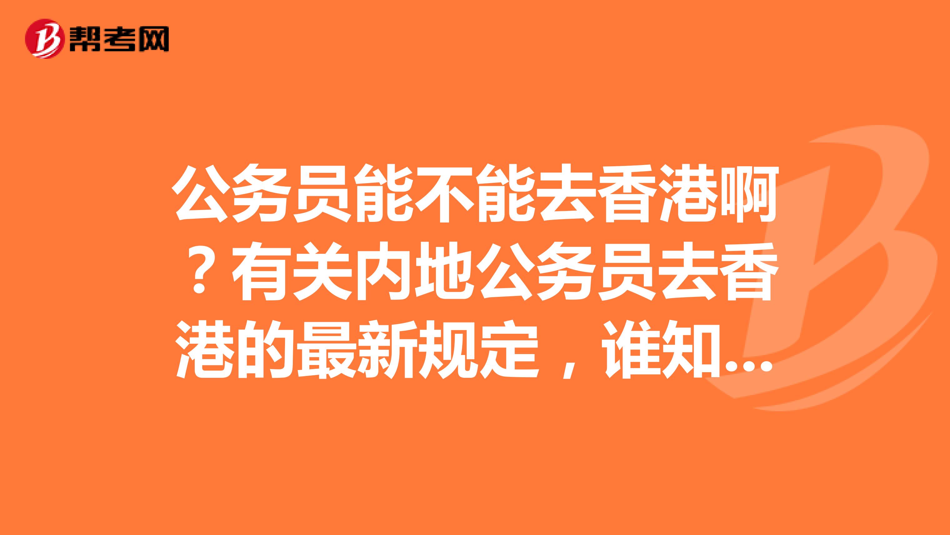 公务员能不能去香港啊?有关内地公务员去香港的最新规定,谁知道呀?还有,军人可以出境吗?