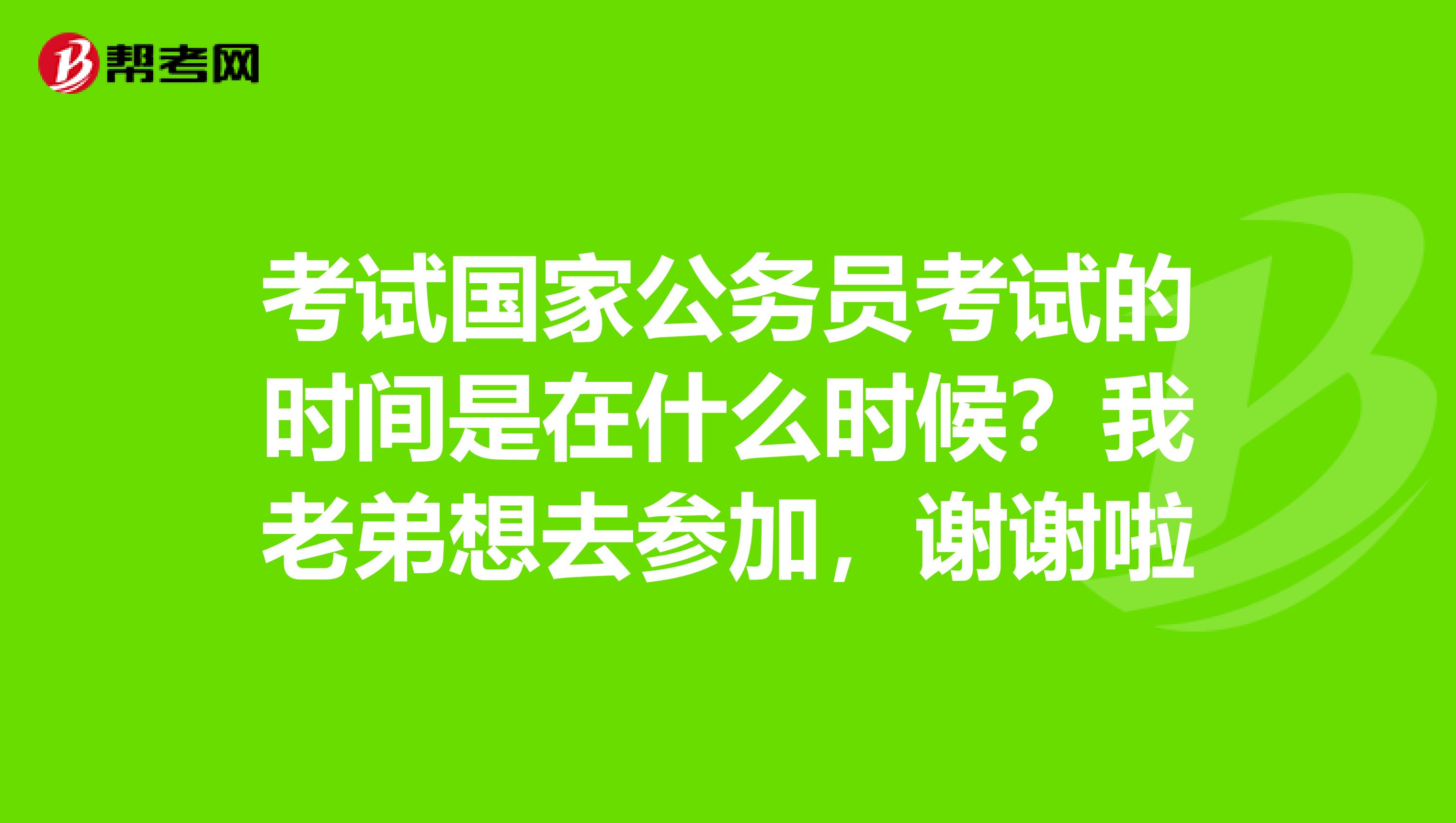 考试国家公务员考试的时间是在什么时候?我老弟想去参加,谢谢啦