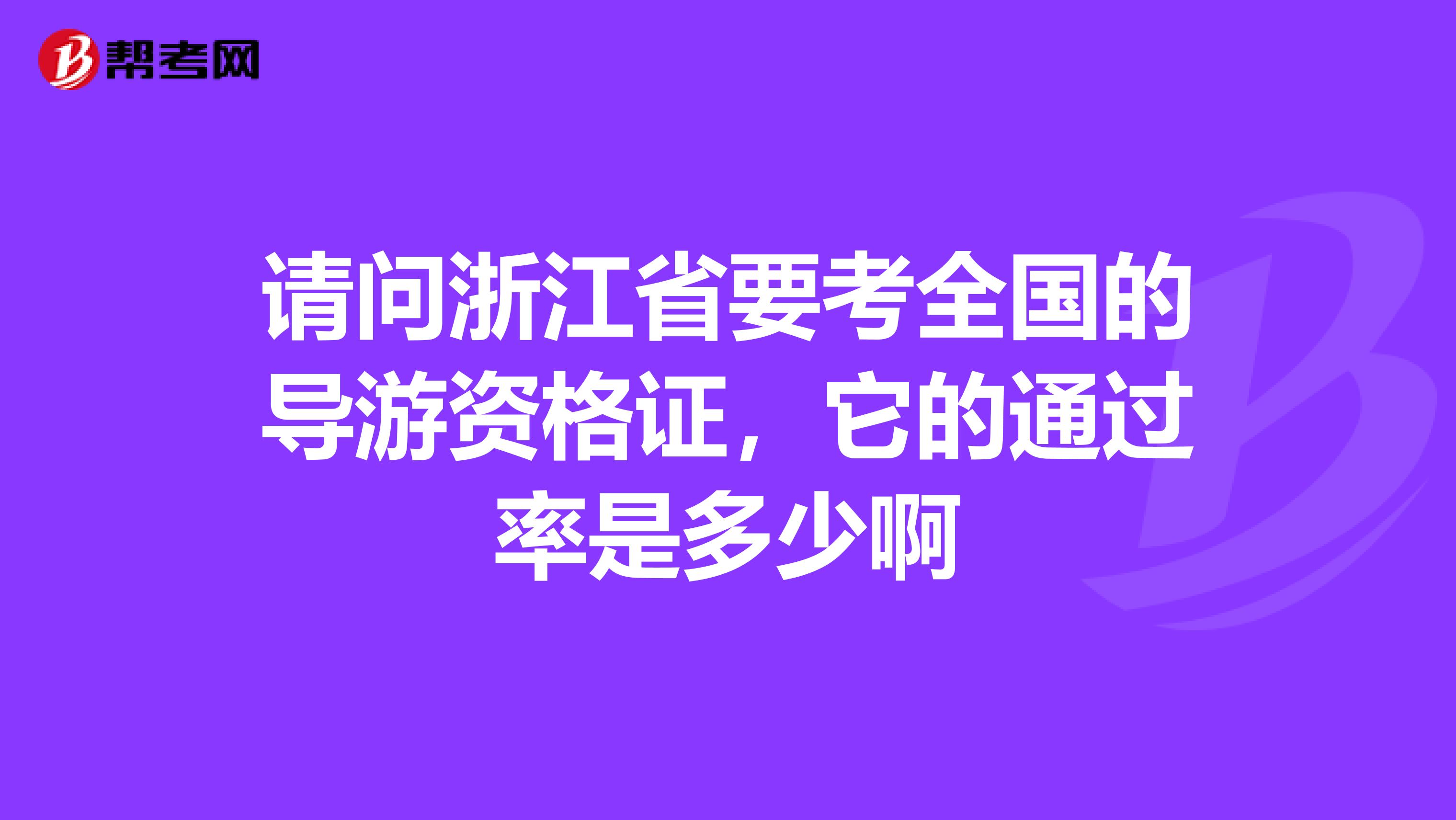 请问浙江省要考全国的导游资格证，它的通过率是多少啊