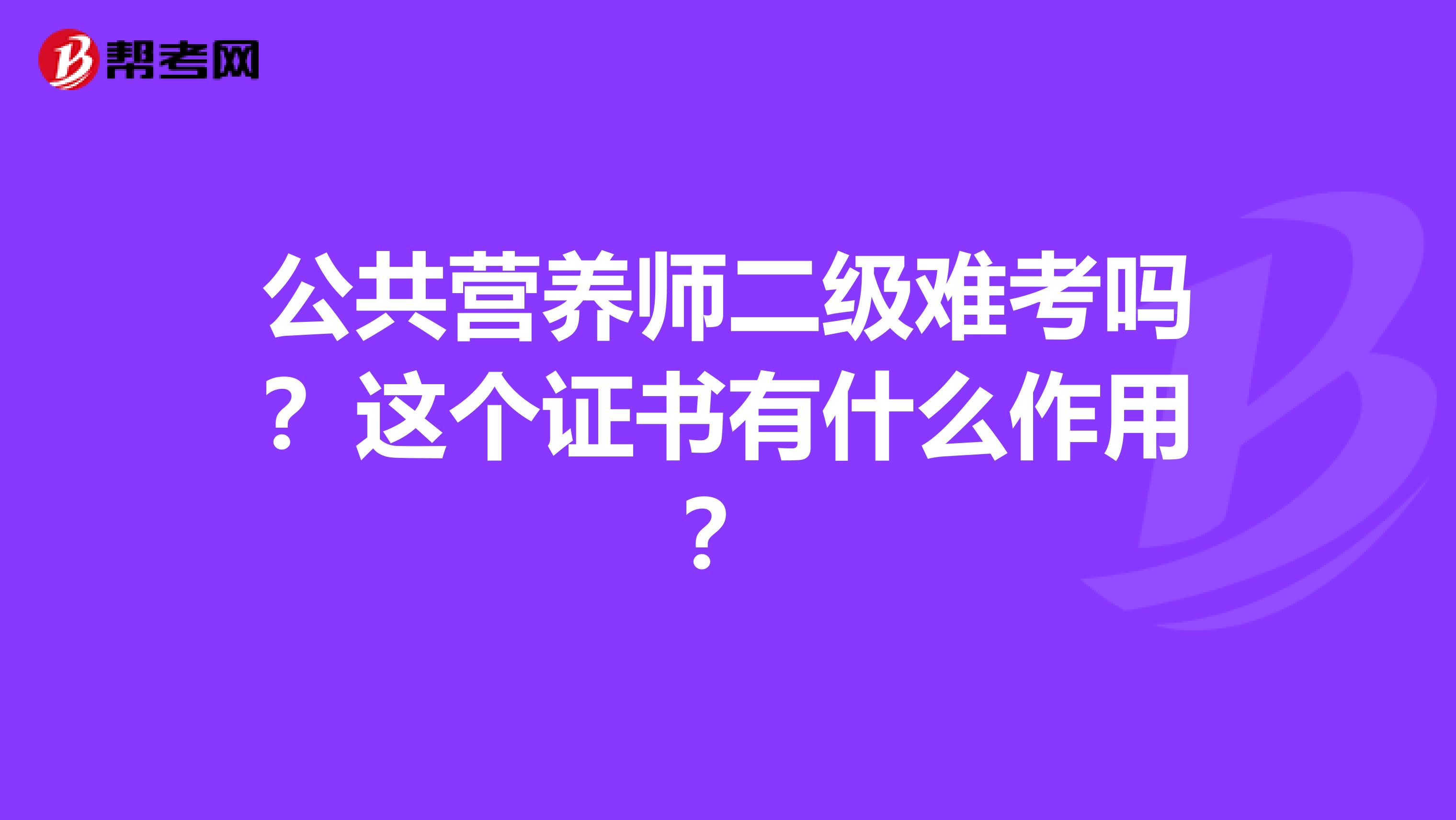 公共營(yíng)養(yǎng)師二級(jí)難考嗎？這個(gè)證書有什么作用？