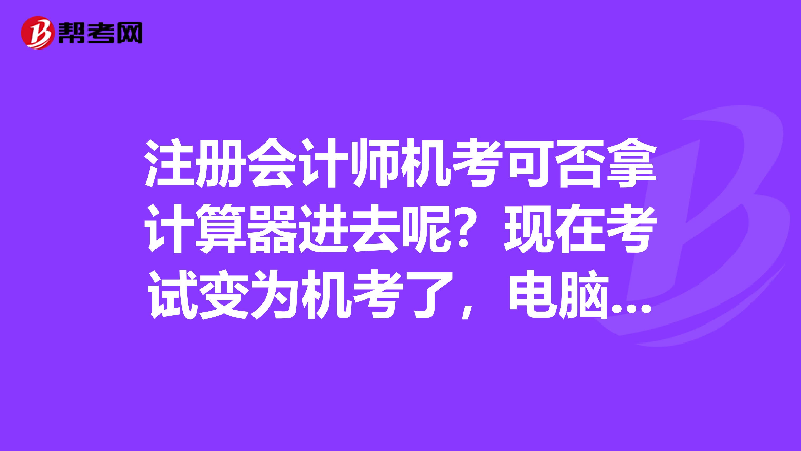 注冊會(huì)計(jì)師機(jī)考可否拿計(jì)算器進(jìn)去呢？現(xiàn)在考試變?yōu)闄C(jī)考了，電腦上又有計(jì)算機(jī)，怎么辦呀？？