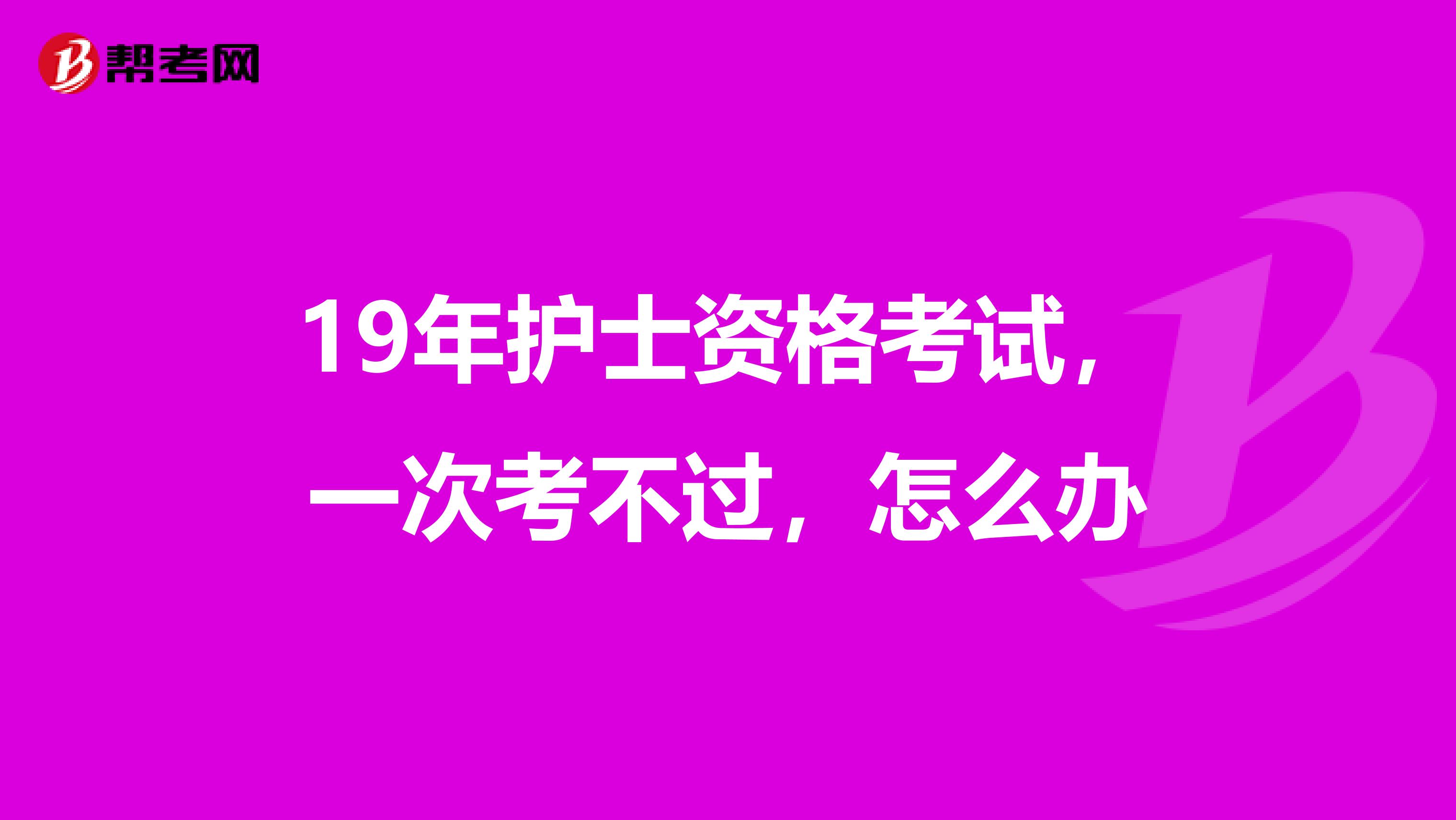 19年护士资格考试，一次考不过，怎么办