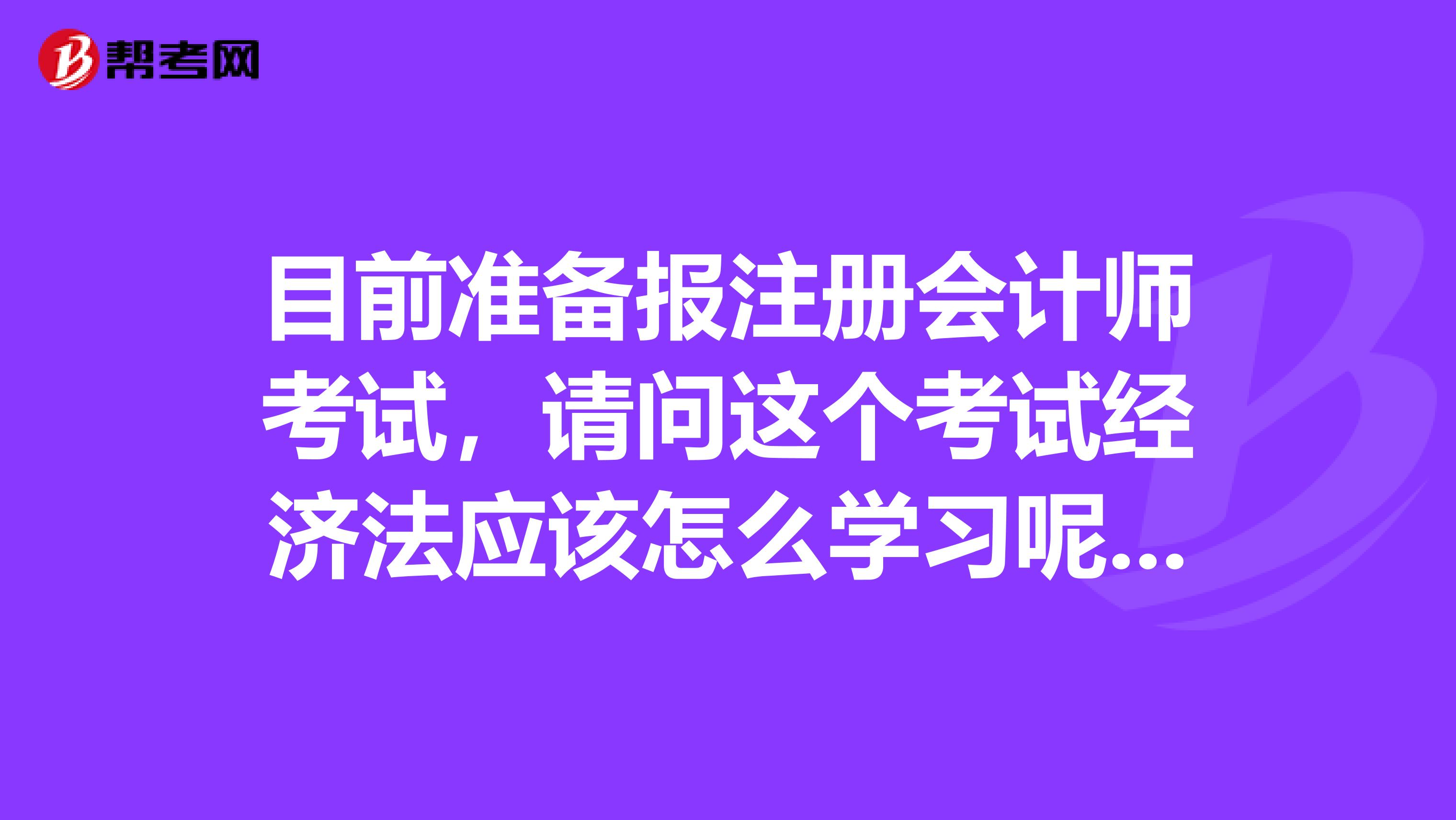 目前準(zhǔn)備報(bào)注冊(cè)會(huì)計(jì)師考試，請(qǐng)問(wèn)這個(gè)考試經(jīng)濟(jì)法應(yīng)該怎么學(xué)習(xí)呢》？