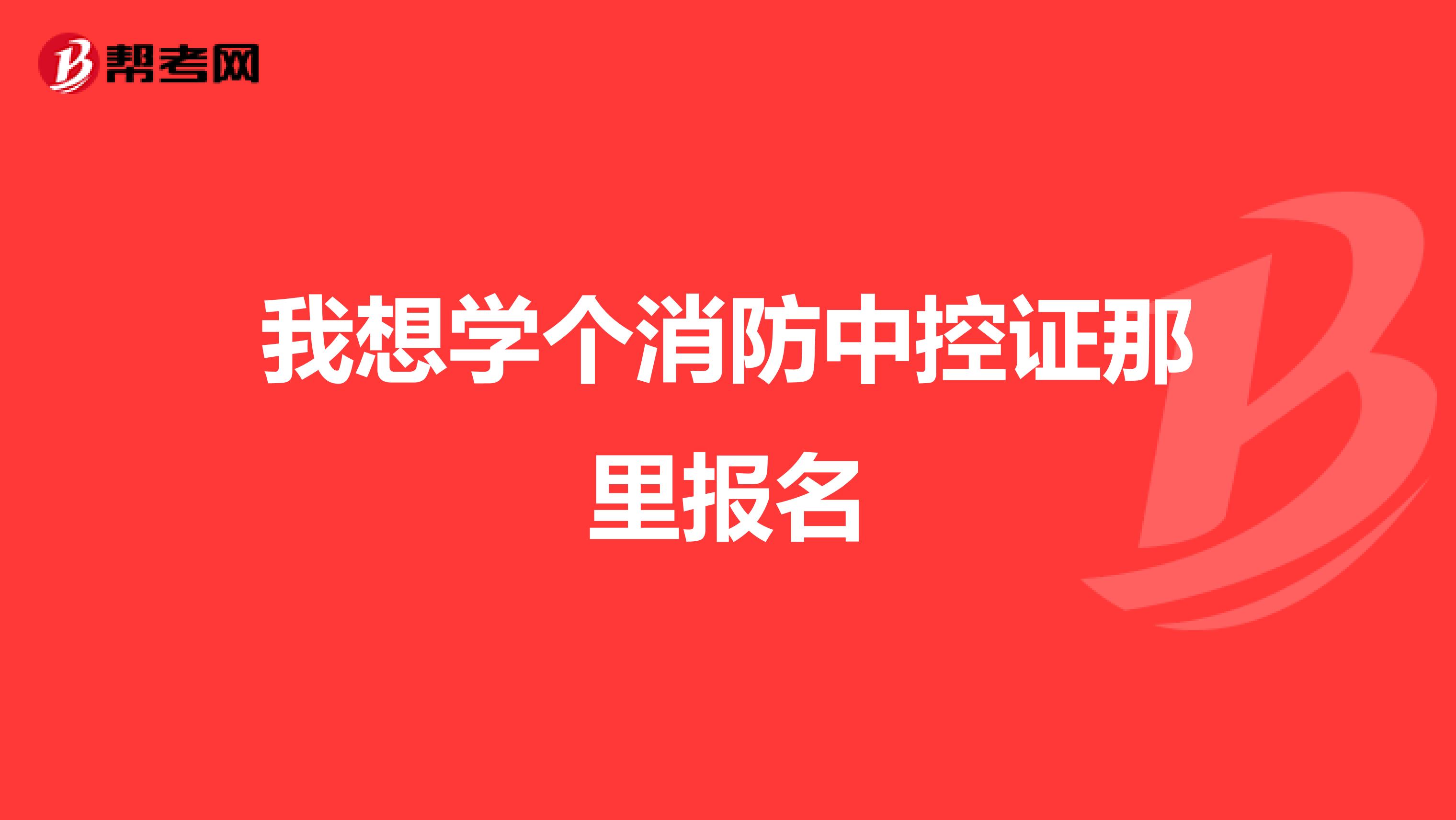 我想学个消防中控证那里报名