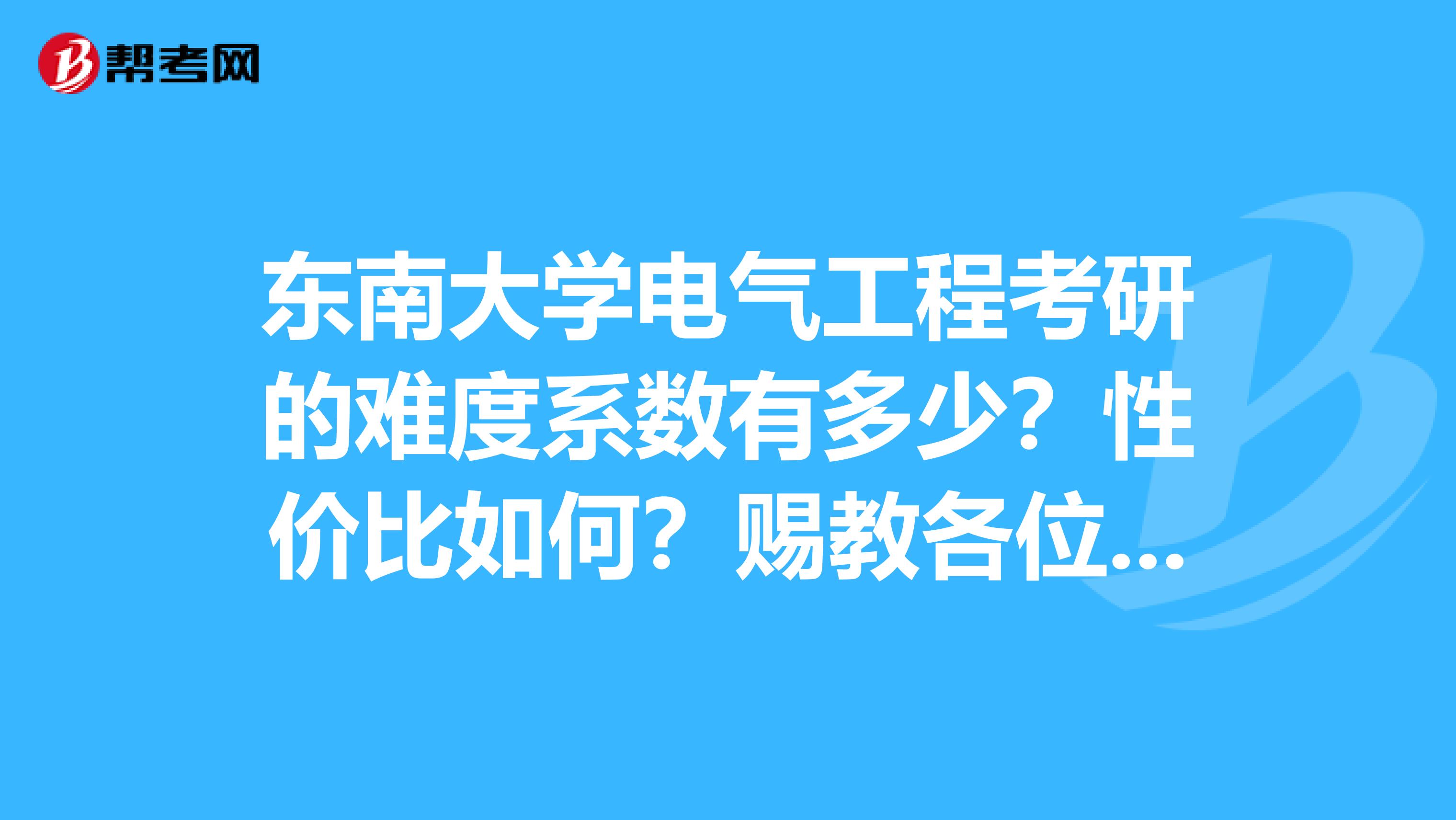 东南大学电气工程考研的难度系数有多少?性价比如何?赐教各位学长。