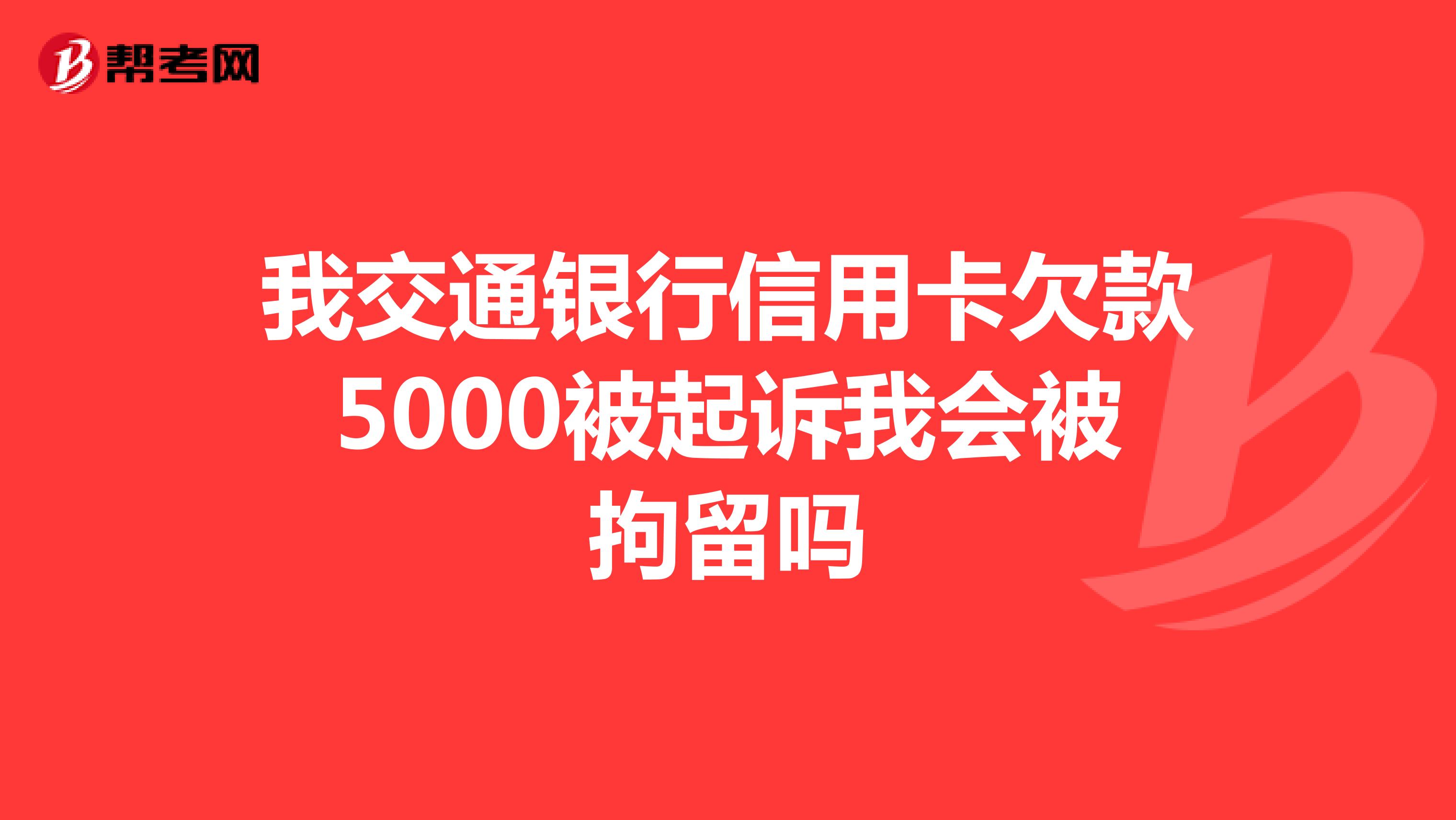 我交通银行信用卡欠款5000被起诉我会被拘留吗