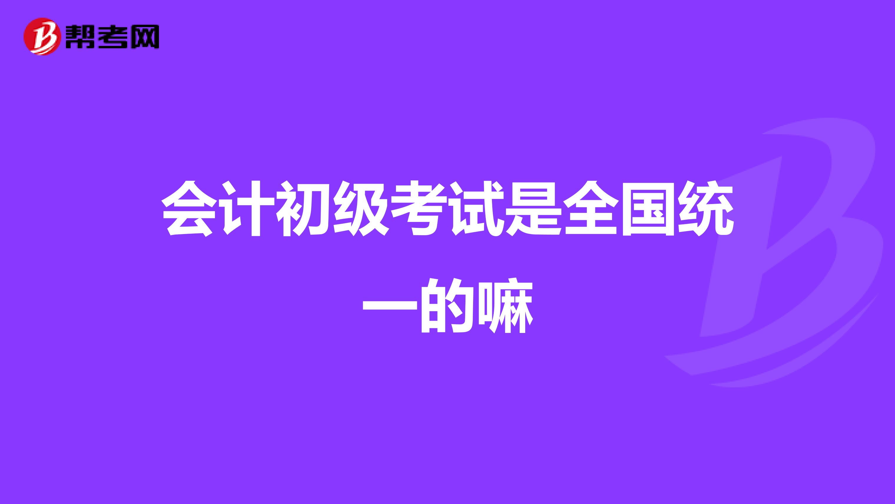 会计初级考试是全国统一的嘛