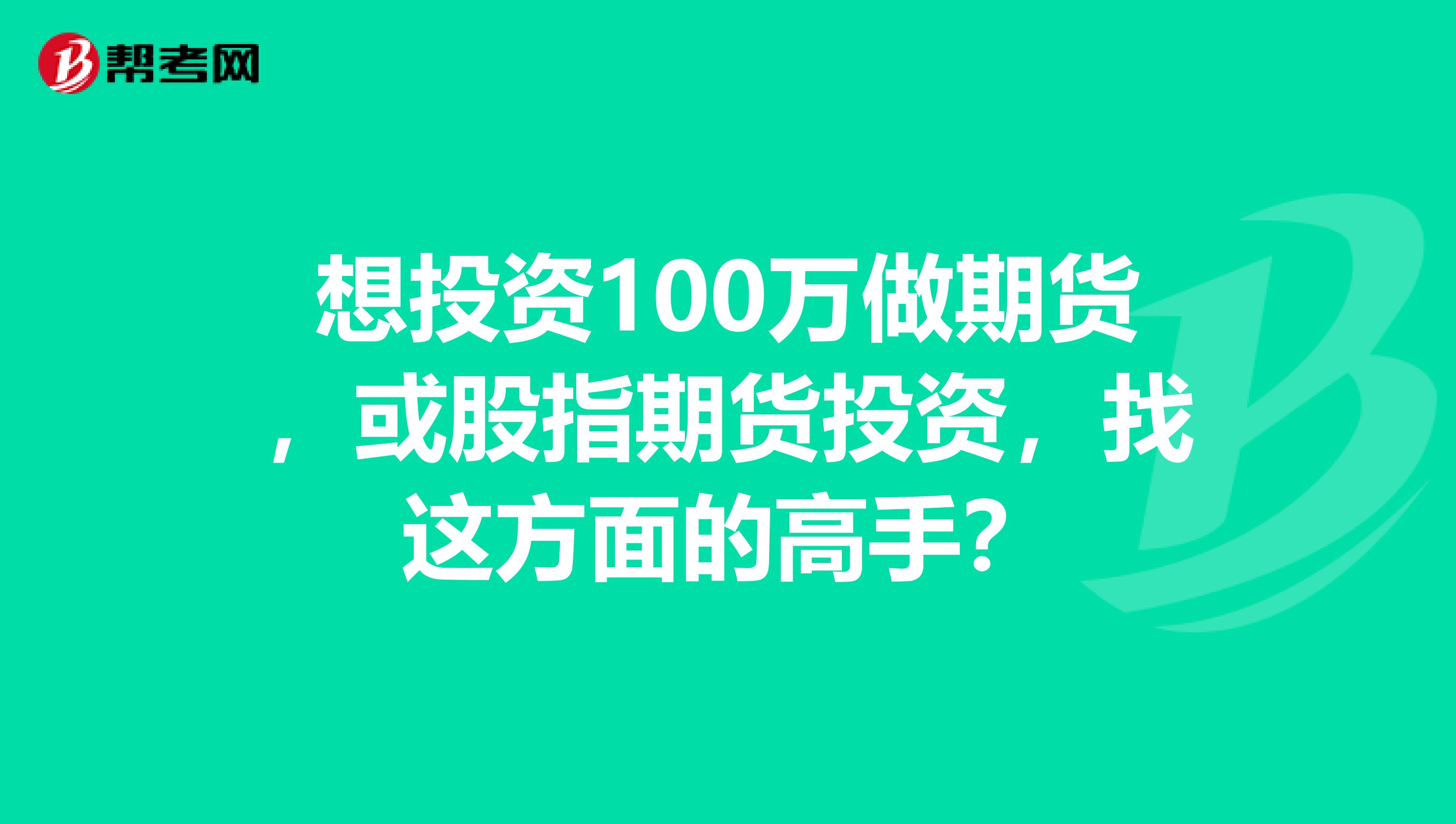 想投资100万做期货,或股指期货投资,找这方面的高手?