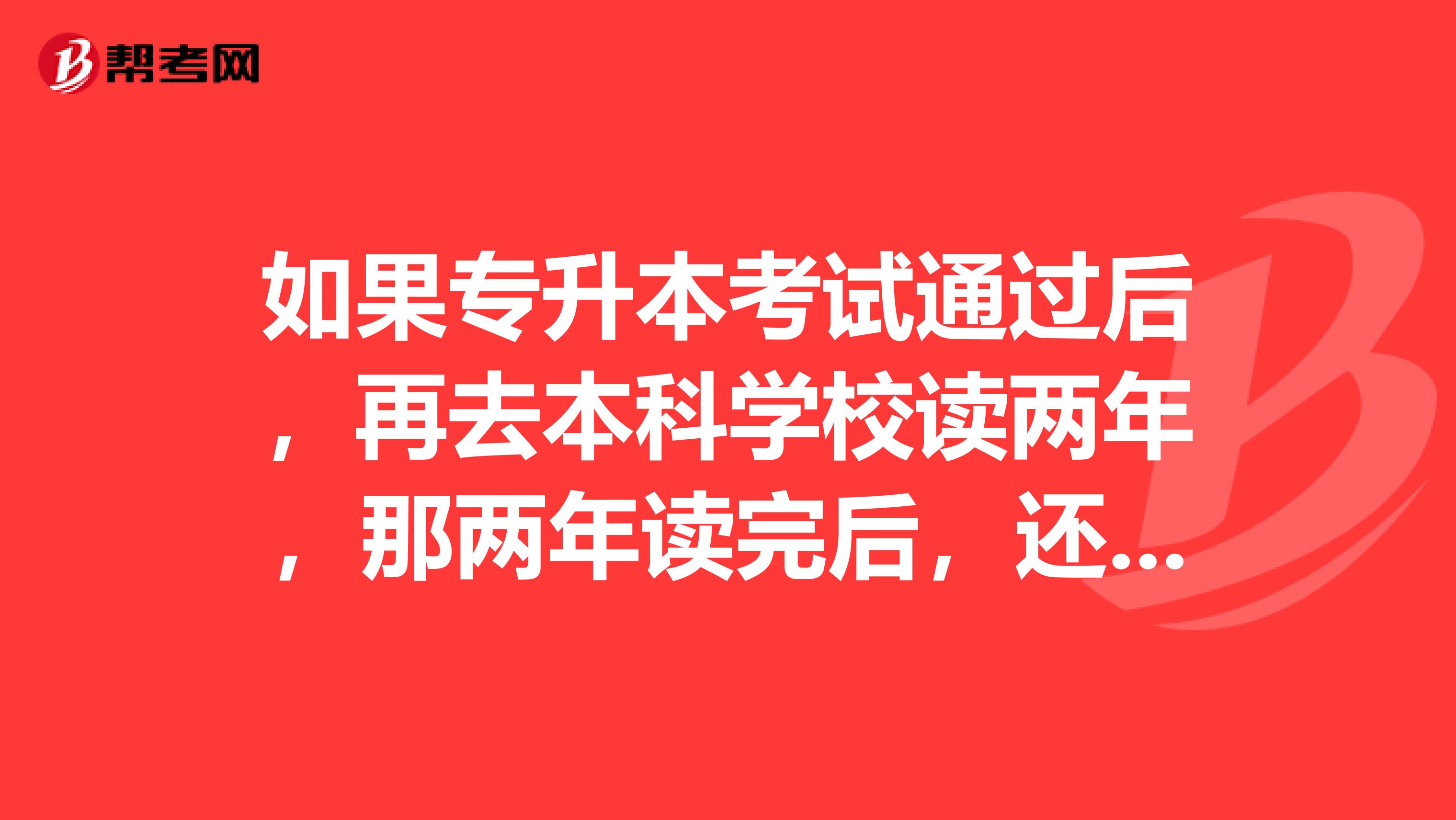 如果专升本考试通过后，再去本科学校读两年，那两年读完后，还要在本科学校毕业答辩吗？